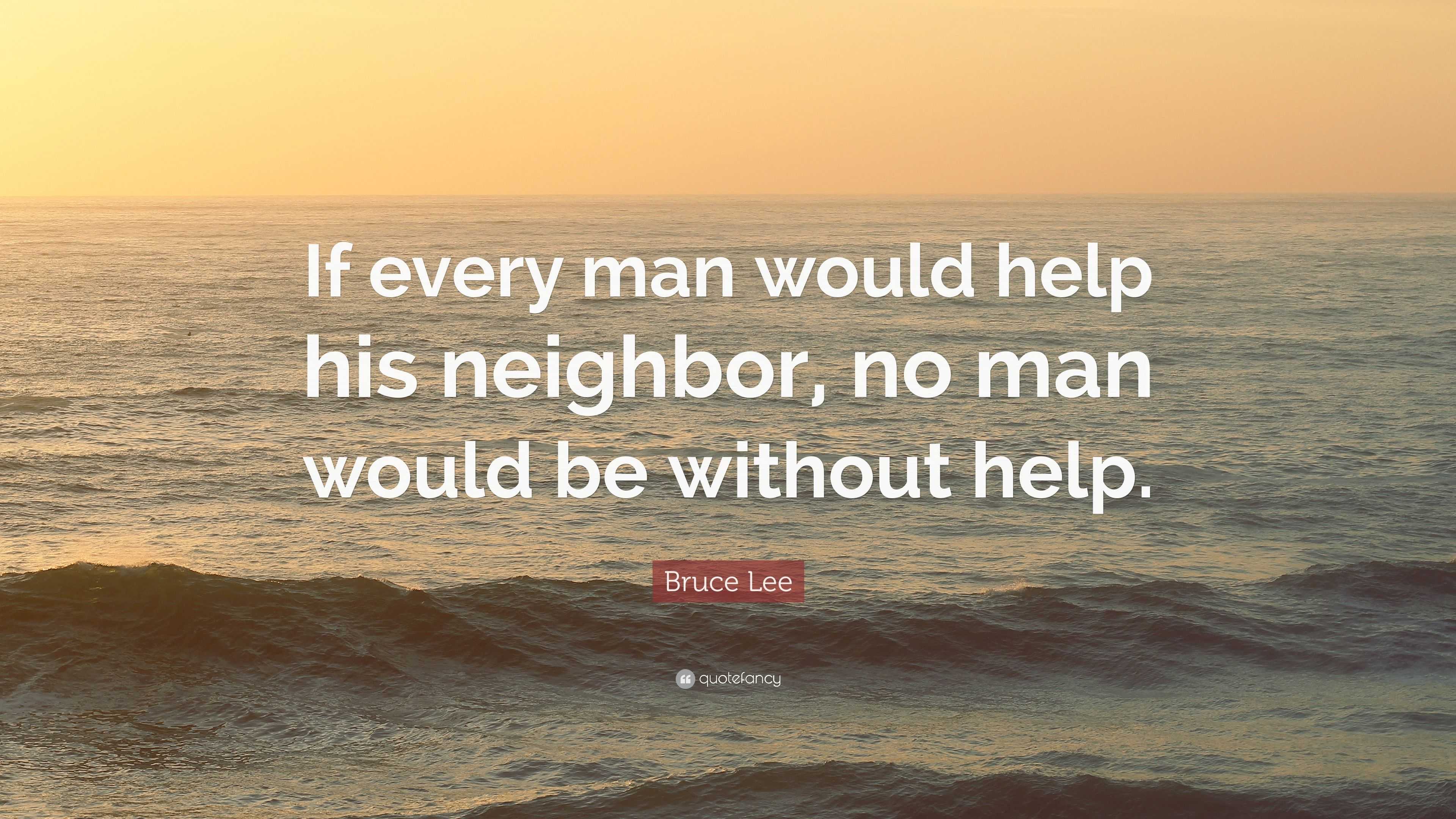 Bruce Lee Quote “if Every Man Would Help His Neighbor No Man Would Be Without Help ”