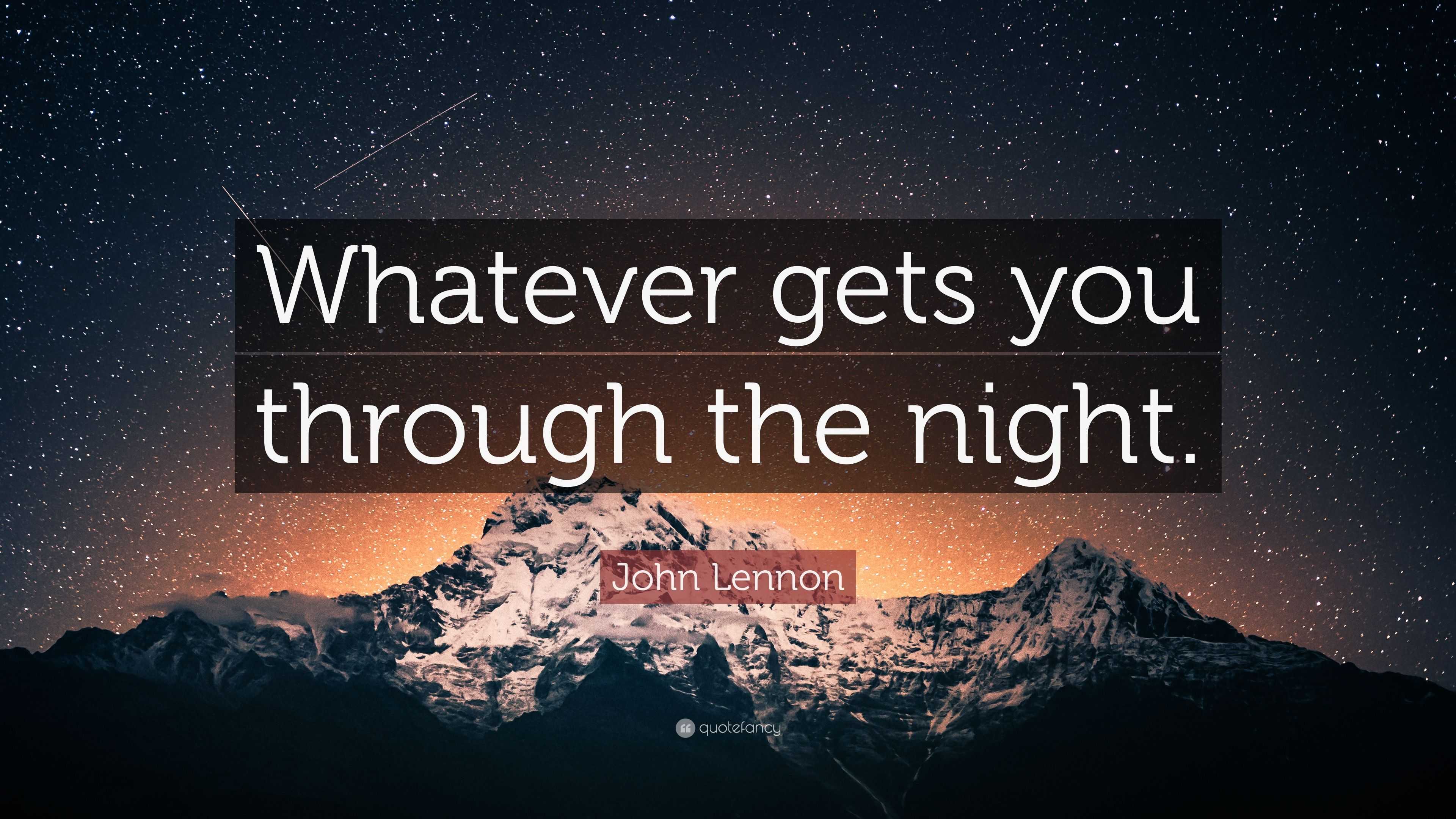 John Lennon Quote “Whatever gets you through the night.”