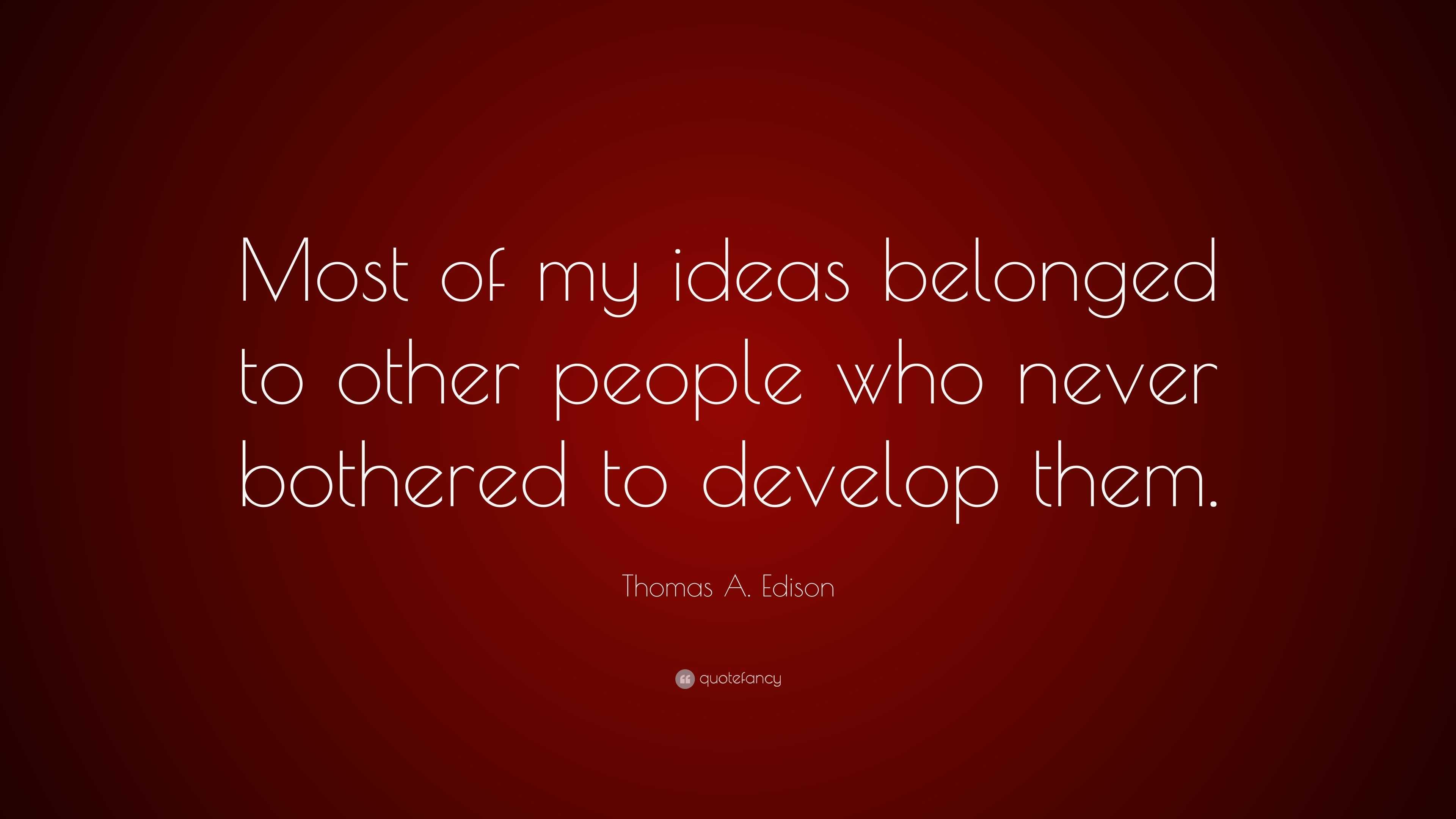 Thomas A. Edison Quote: “Most of my ideas belonged to other people who ...