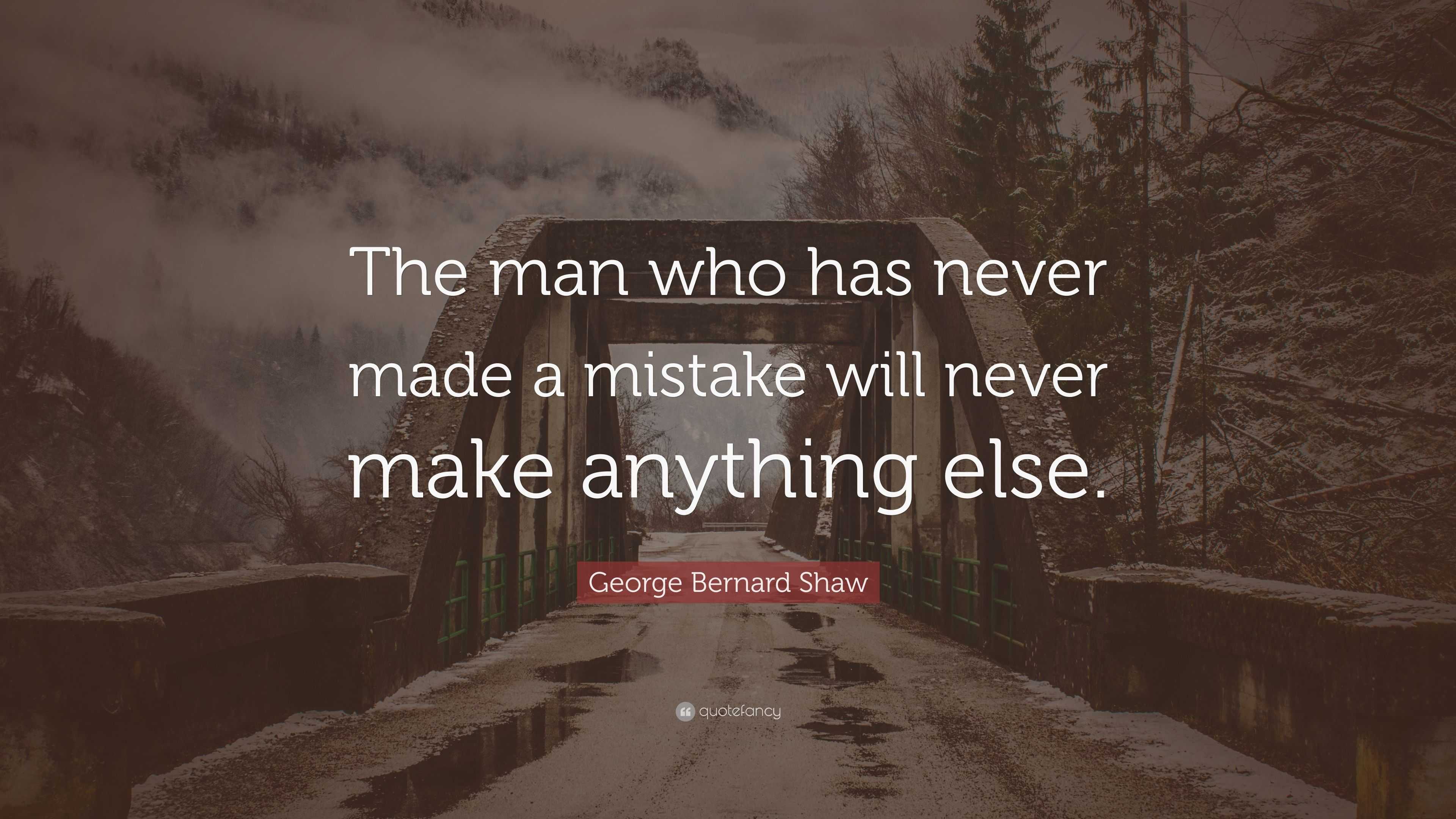 George Bernard Shaw Quote: “The man who has never made a mistake will ...