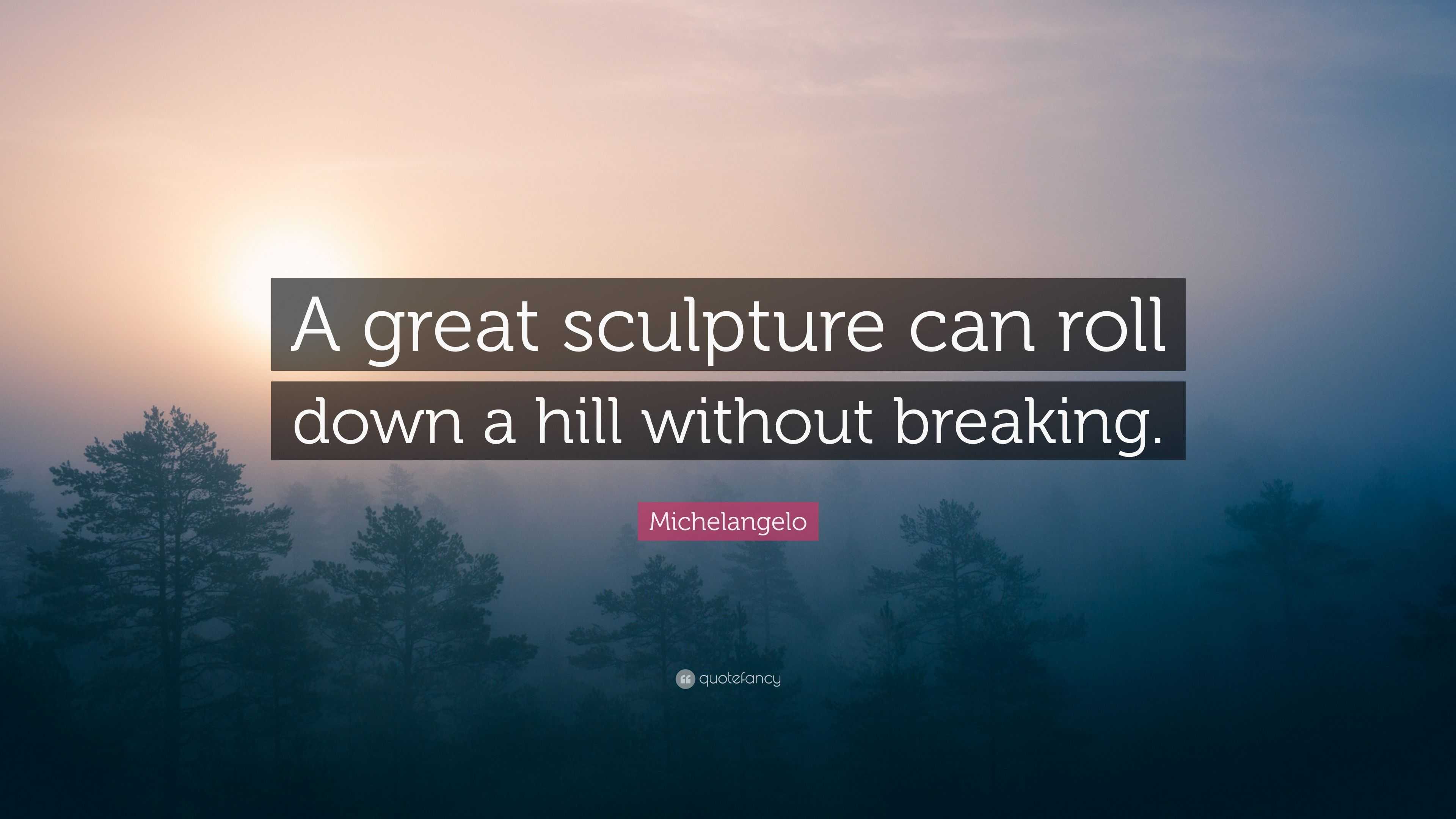 Michelangelo Quote “A great sculpture can roll down a hill without