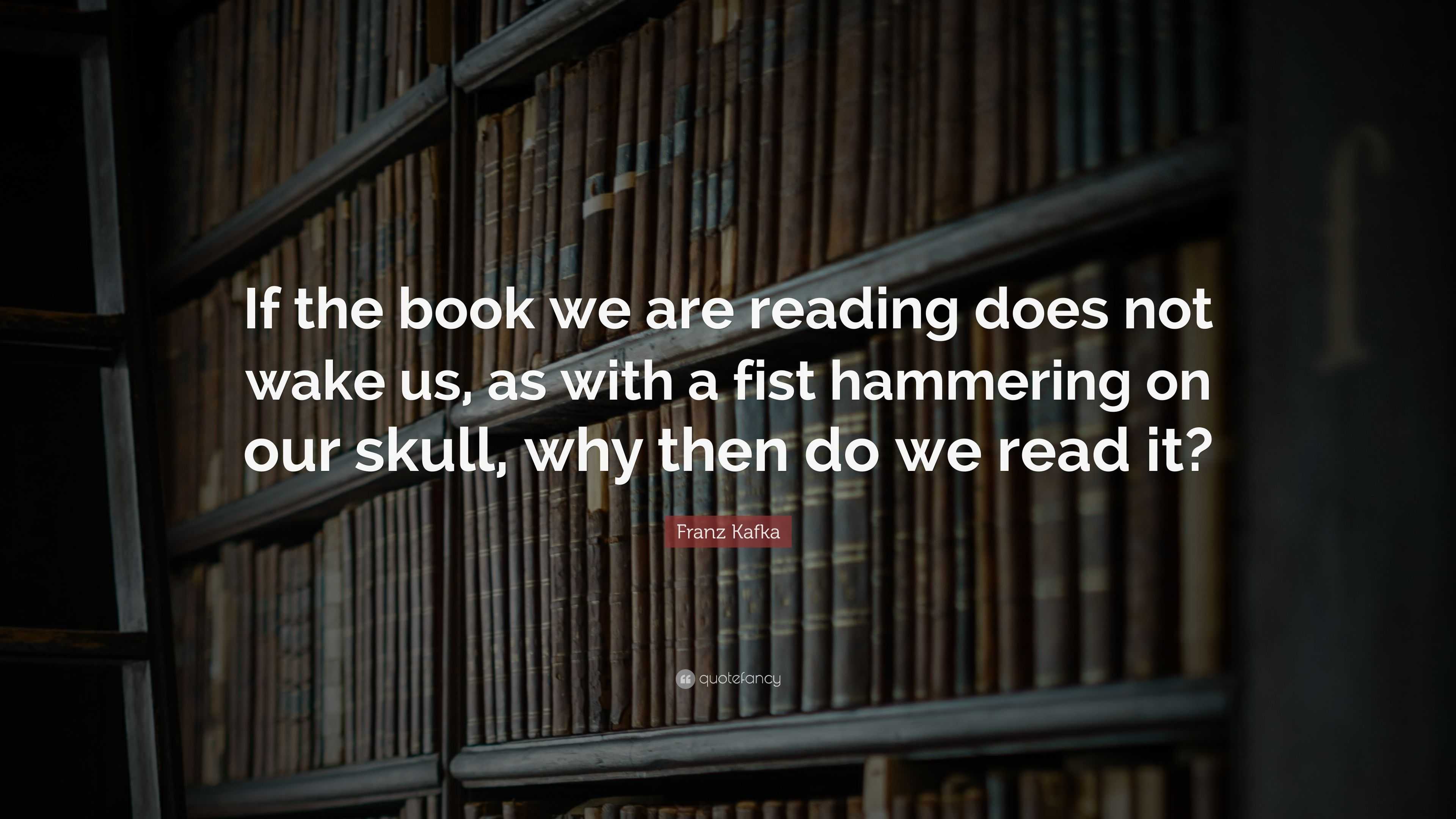 Franz Kafka Quote: “If the book we are reading does not wake us, as ...