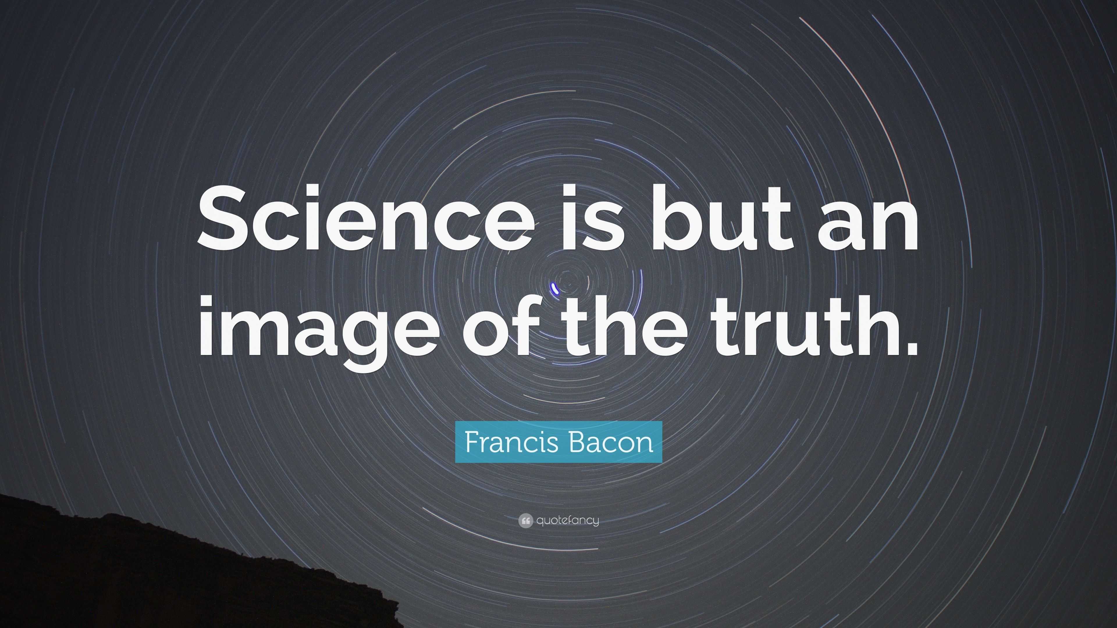 Francis Bacon Quote Science Is But An Image Of The Truth”