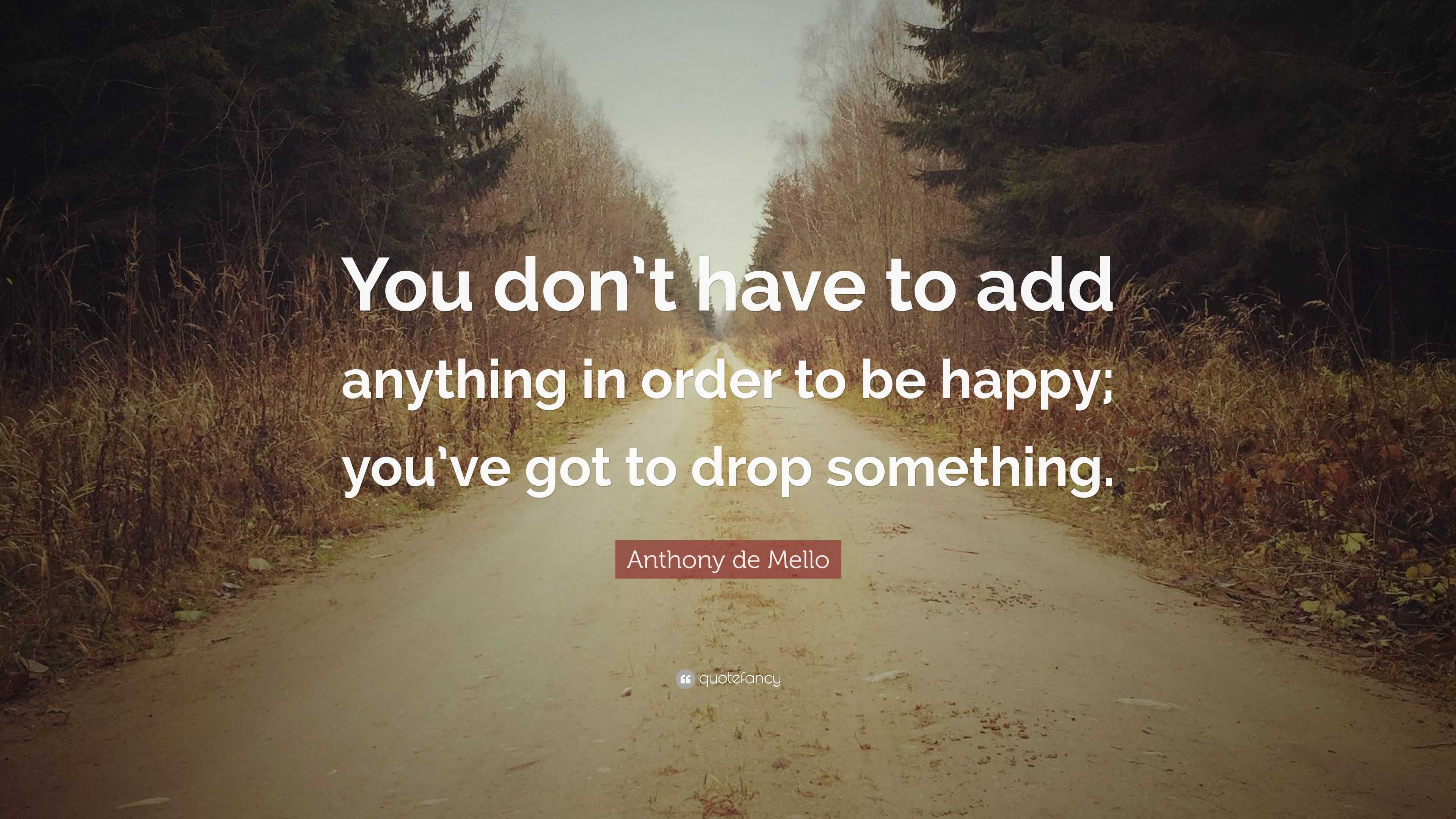 Anthony de Mello Quote: “You don’t have to add anything in order to be ...