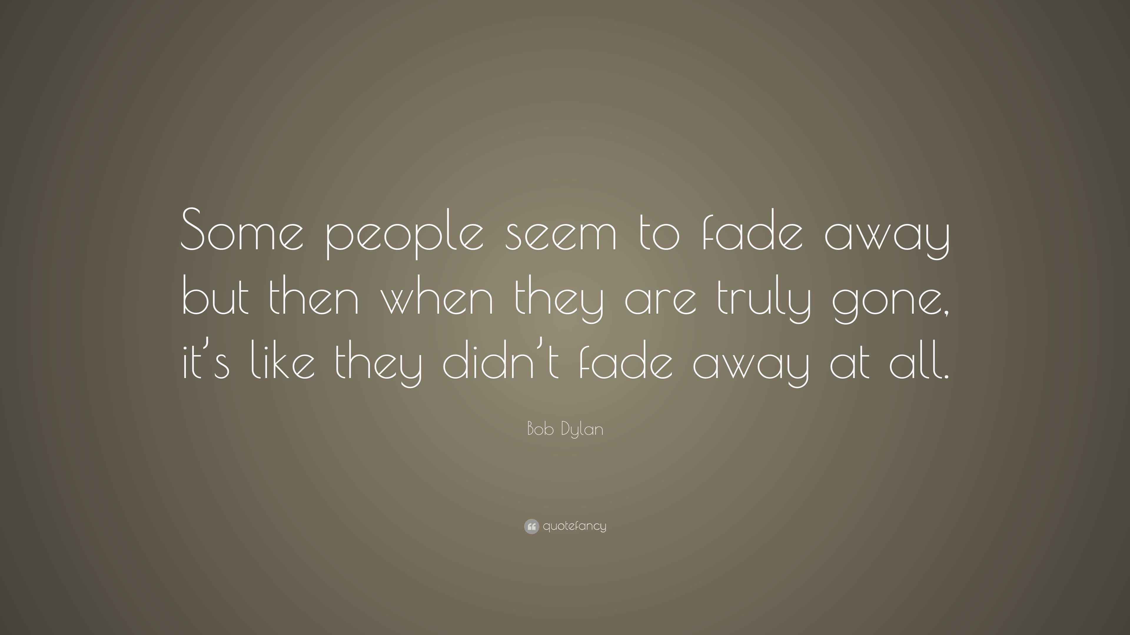 Bob Dylan Quote: “Some people seem to fade away but then when they are