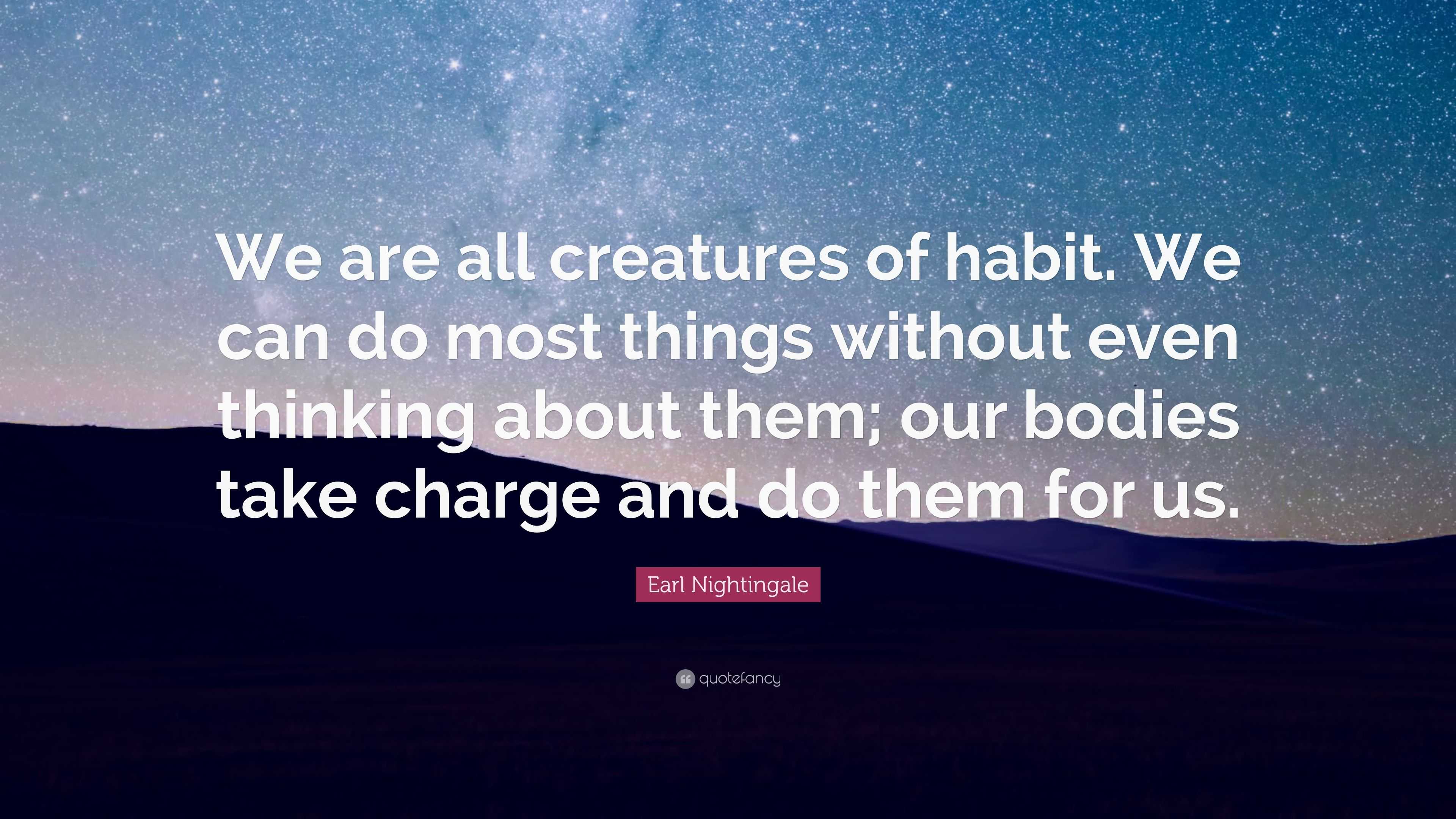 Earl Nightingale Quote: “We are all creatures of habit. We can do most