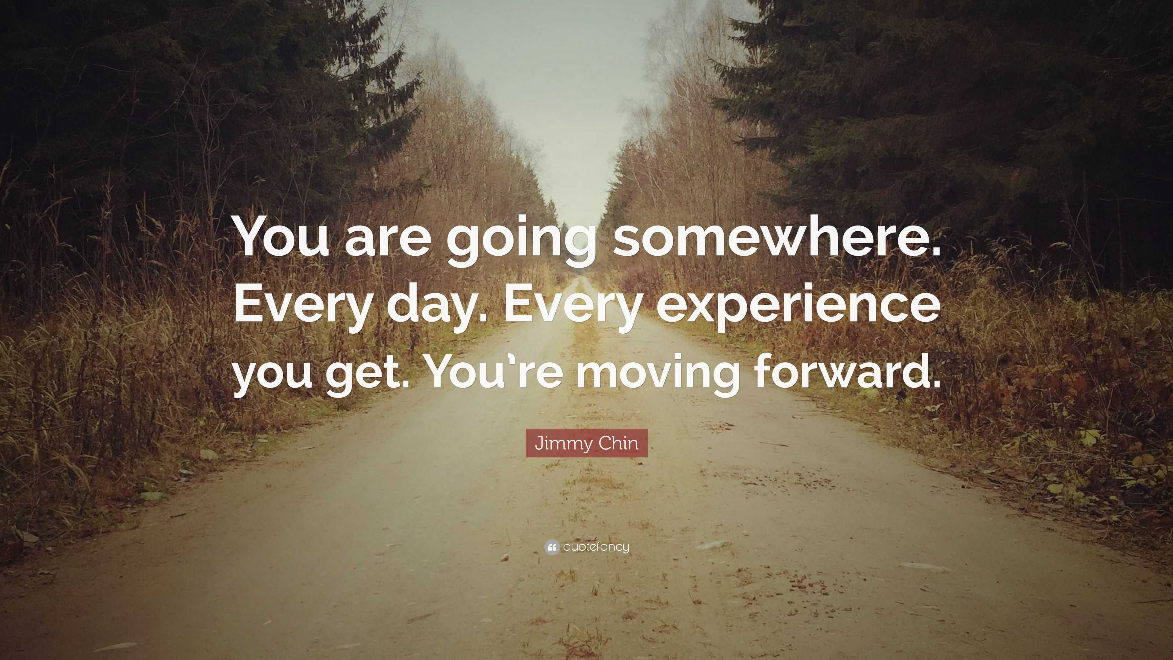 Jimmy Chin Quote: “You are going somewhere. Every day. Every experience ...