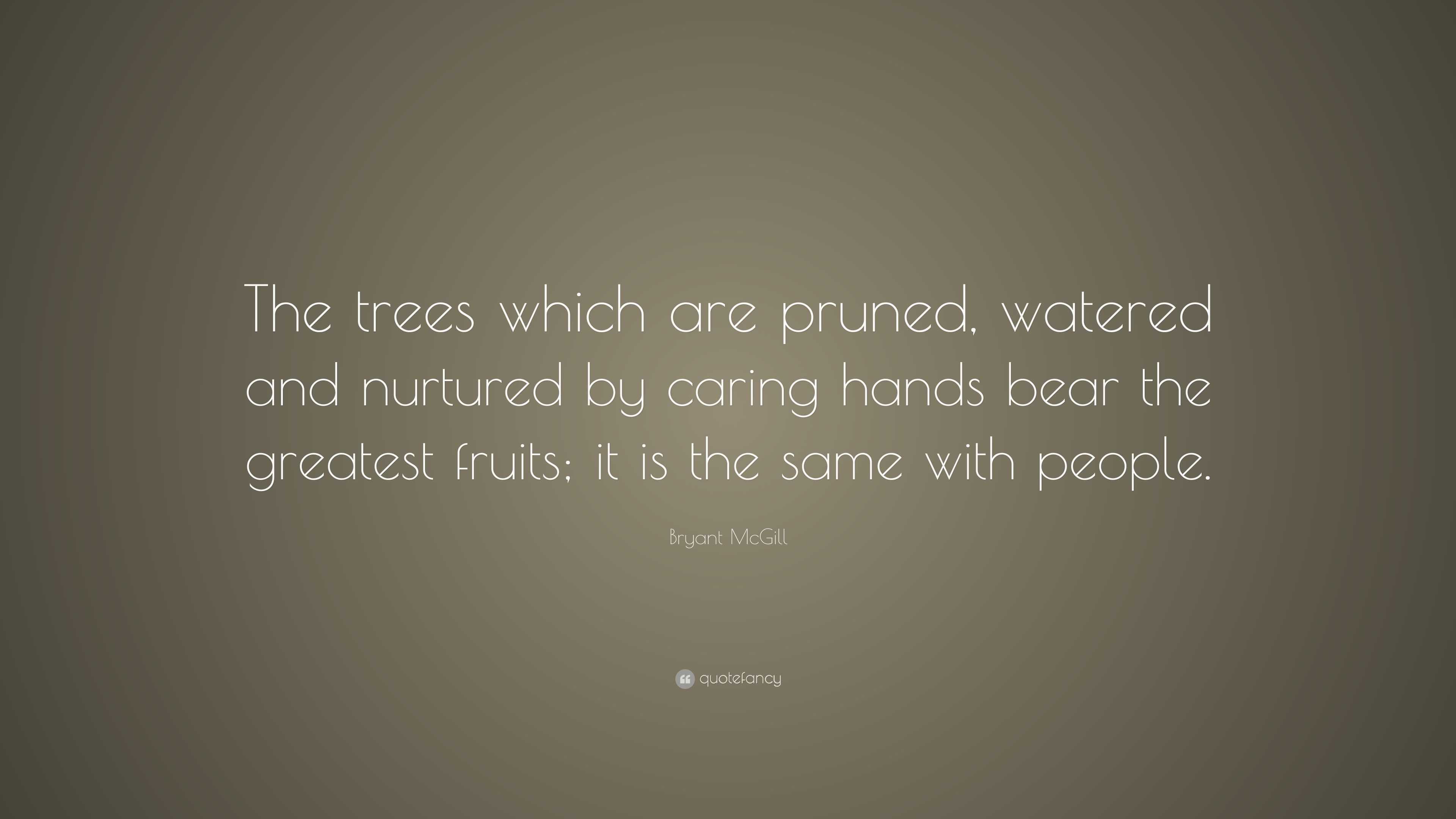 Bryant McGill Quote: “The trees which are pruned, watered and nurtured ...