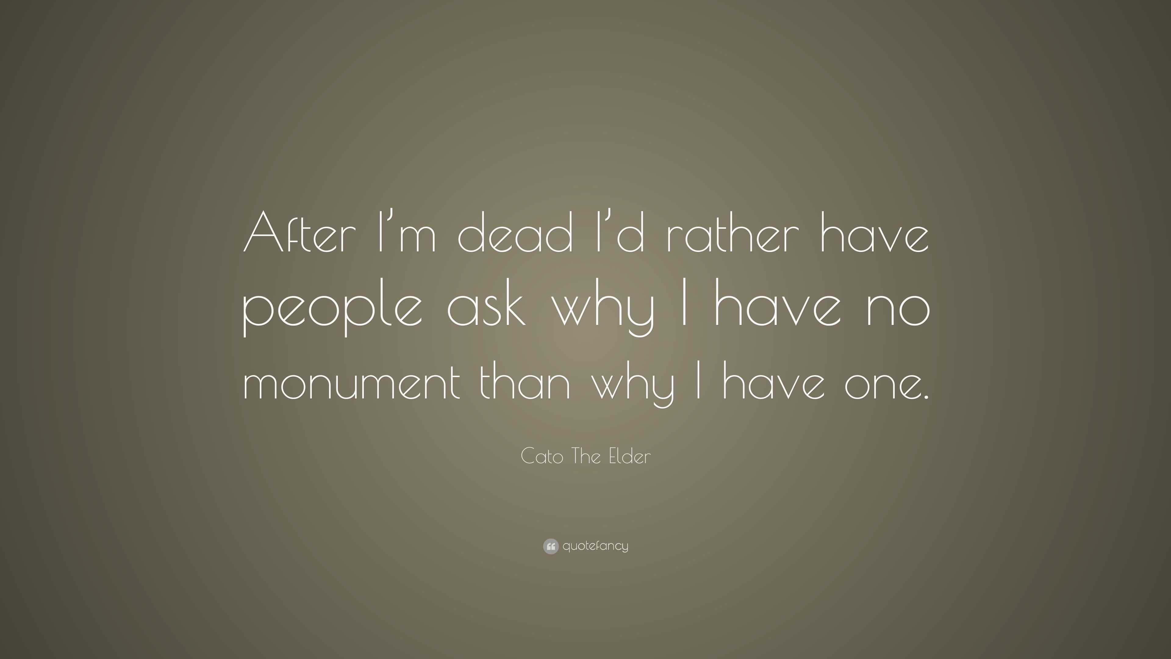 Cato The Elder Quote: “After I’m dead I’d rather have people ask why I ...