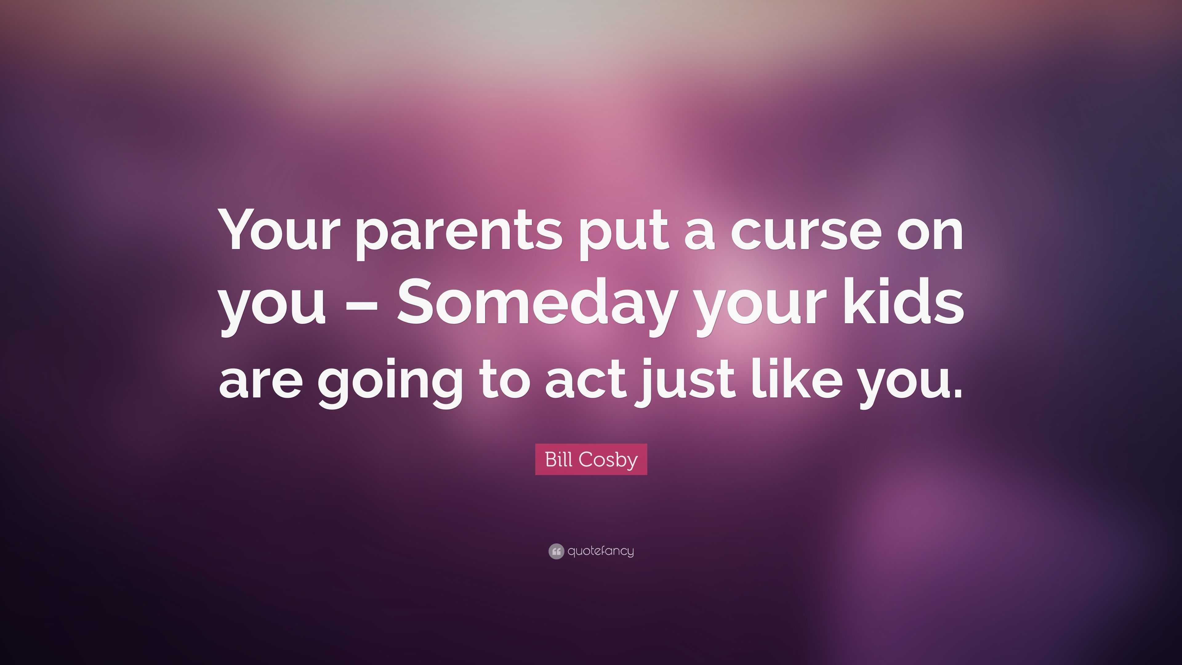 Bill Cosby Quote: “Your parents put a curse on you – Someday your kids ...