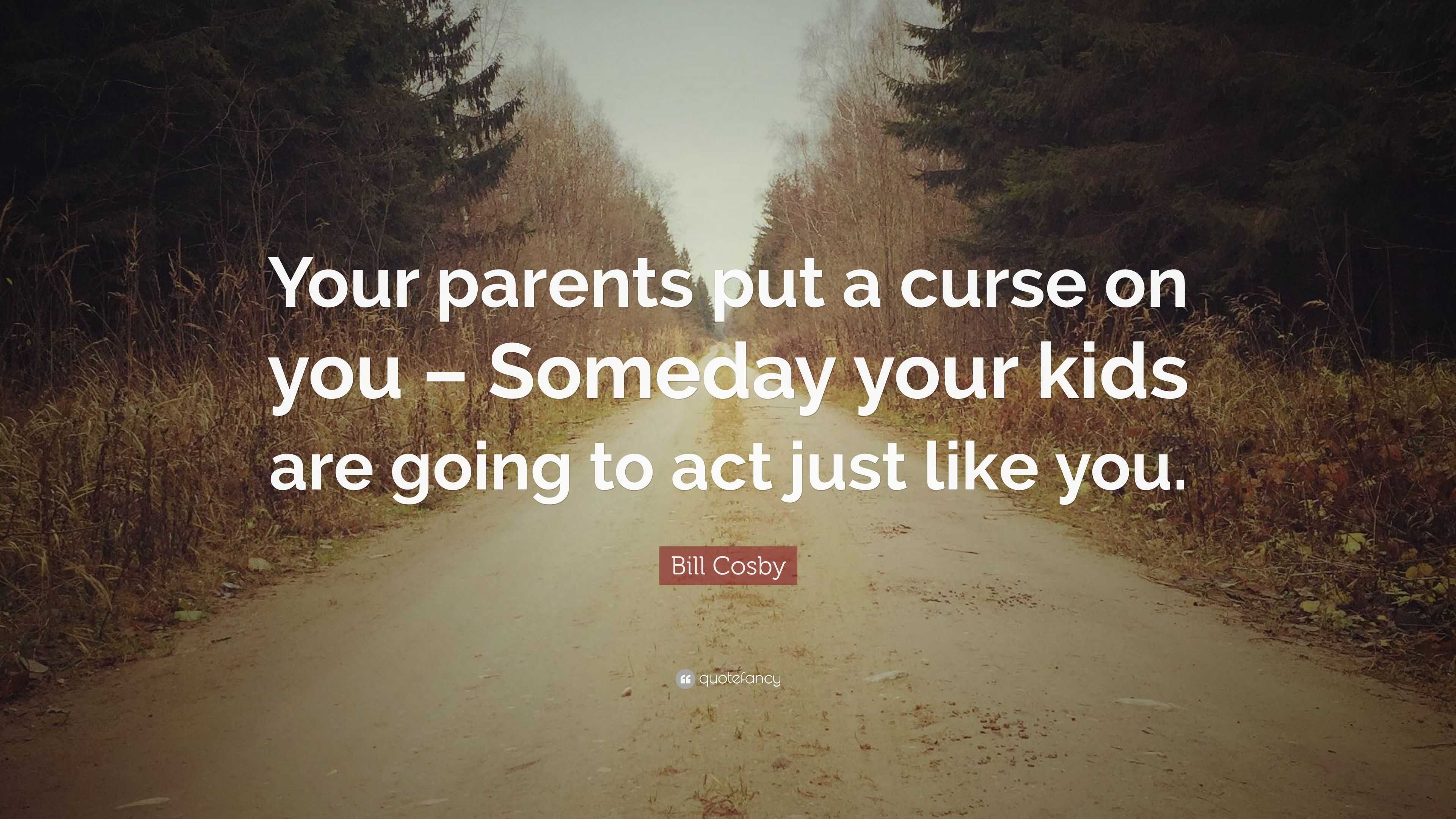 Bill Cosby Quote: “Your parents put a curse on you – Someday your kids ...