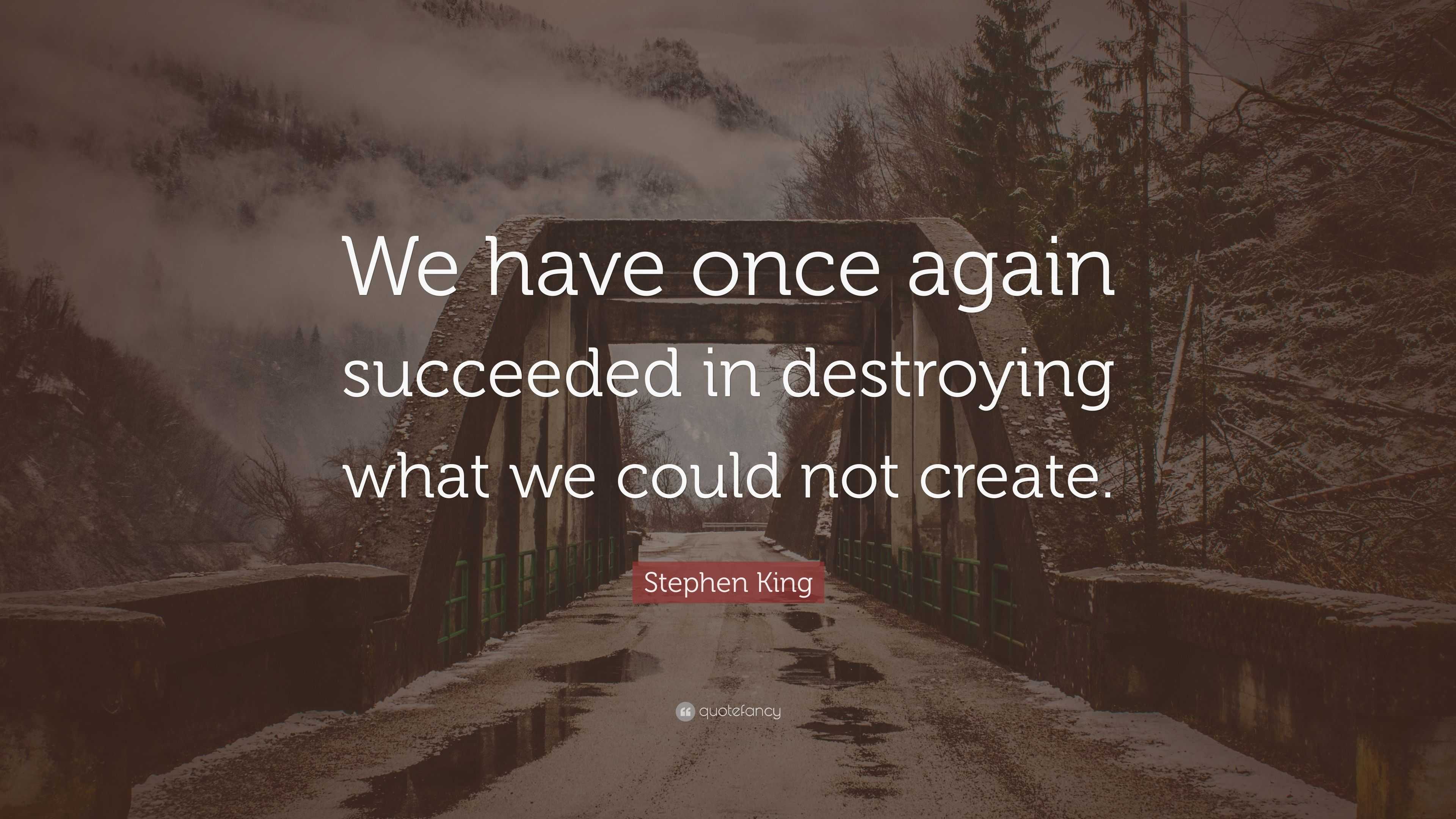 Stephen King Quote: “We have once again succeeded in destroying what we ...