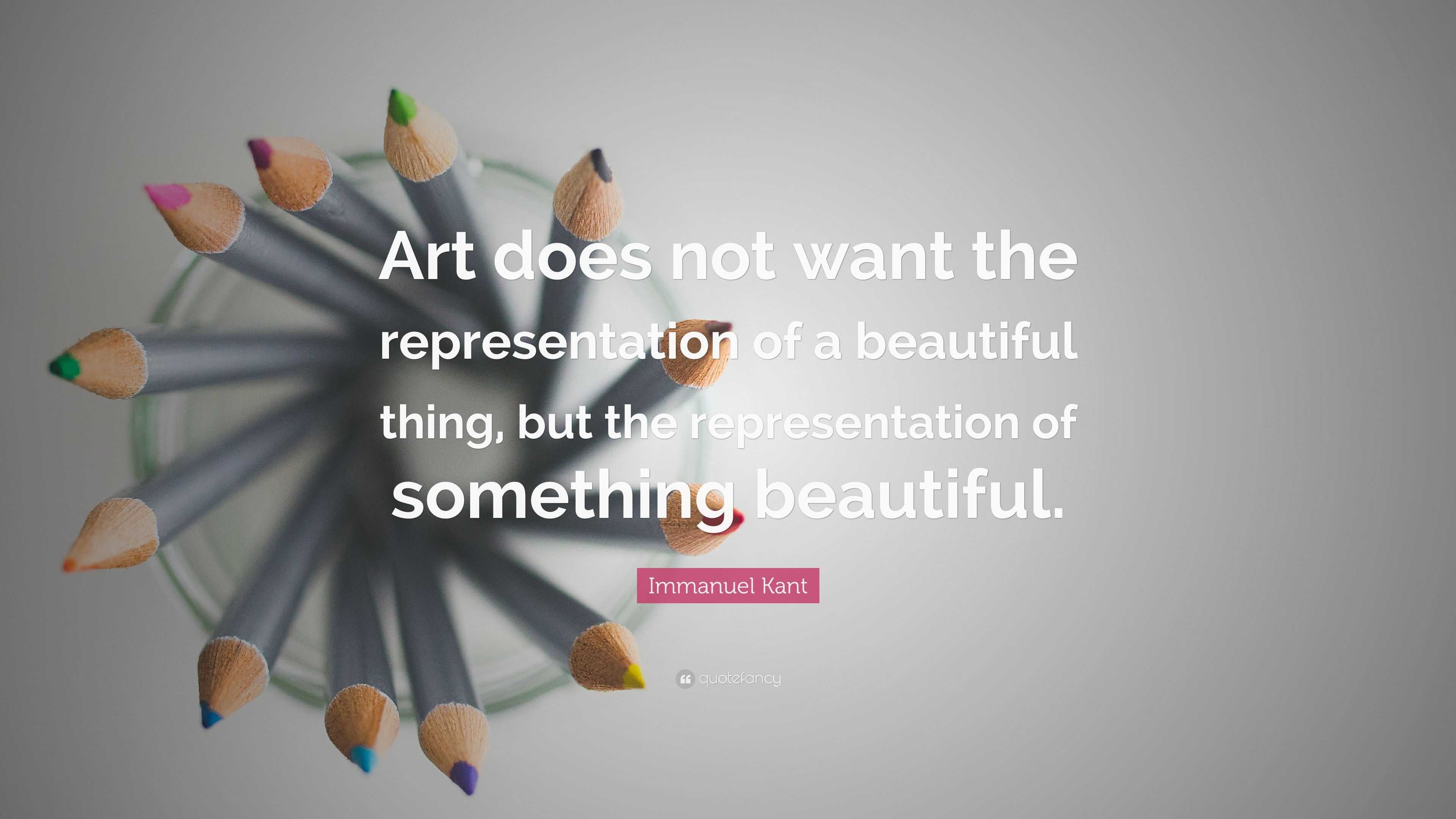 Immanuel Kant Quote: “Art does not want the representation of a ...