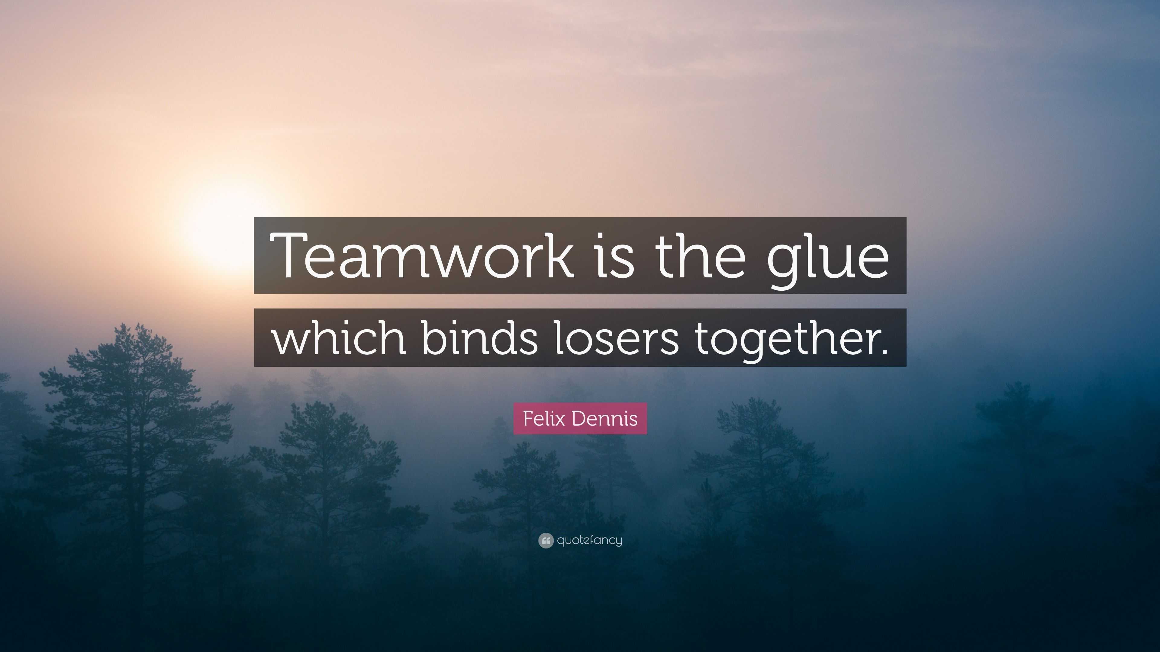 Felix Dennis Quote: “Teamwork is the glue which binds losers together.”