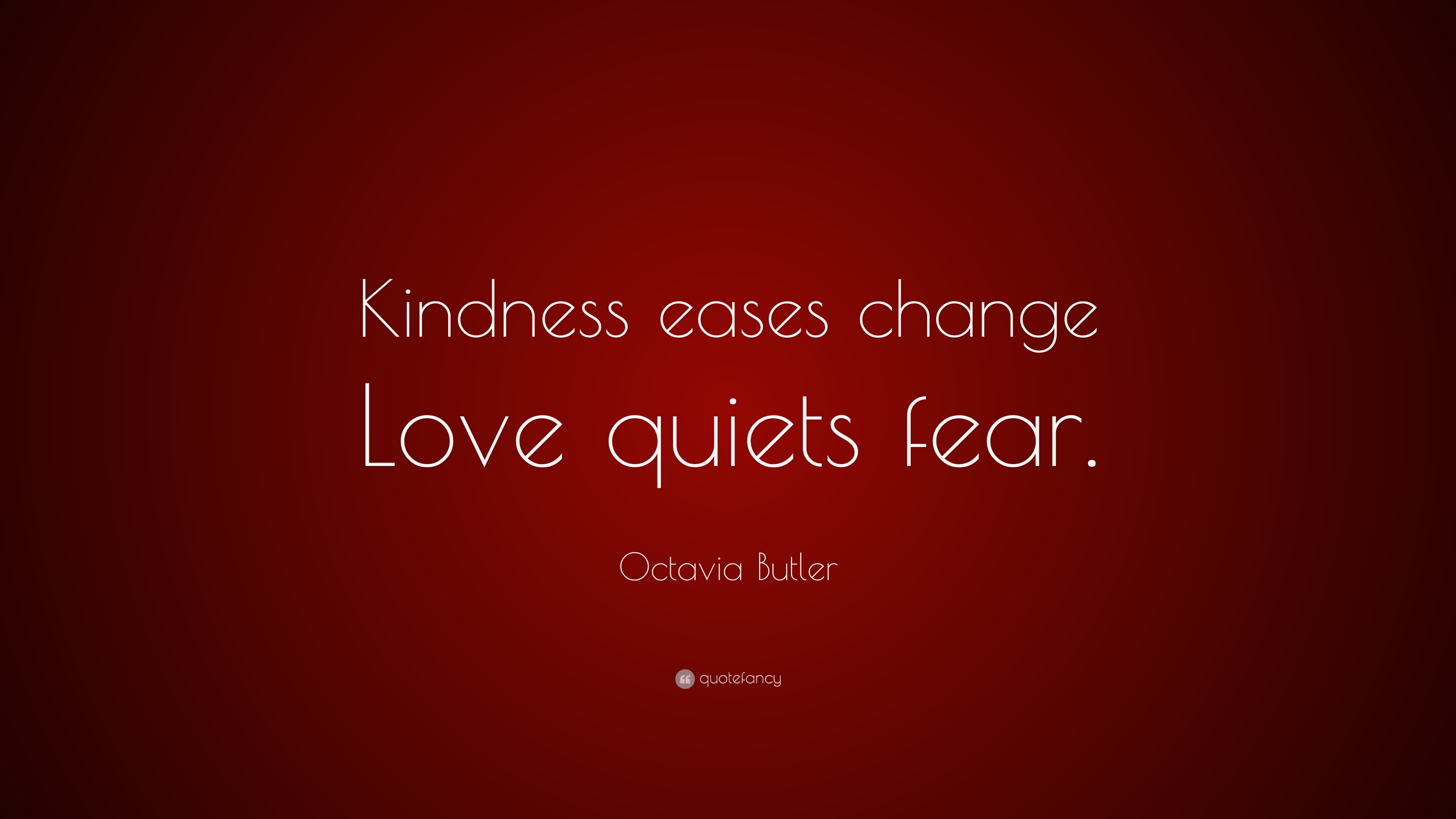 Octavia Butler Quote: “Kindness eases change Love quiets fear.”