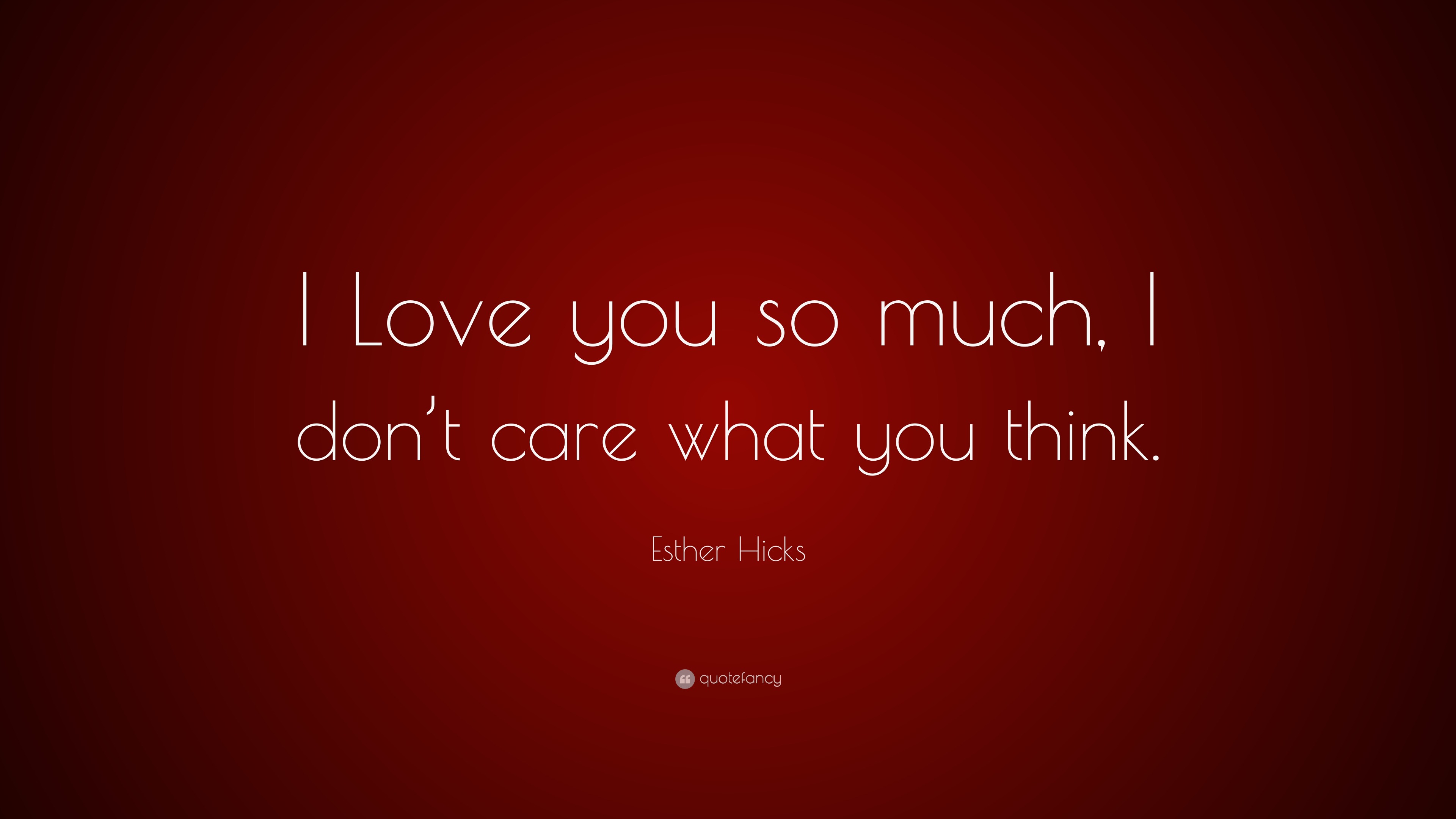 Esther Hicks Quote: “I Love you so much, I don’t care what you think