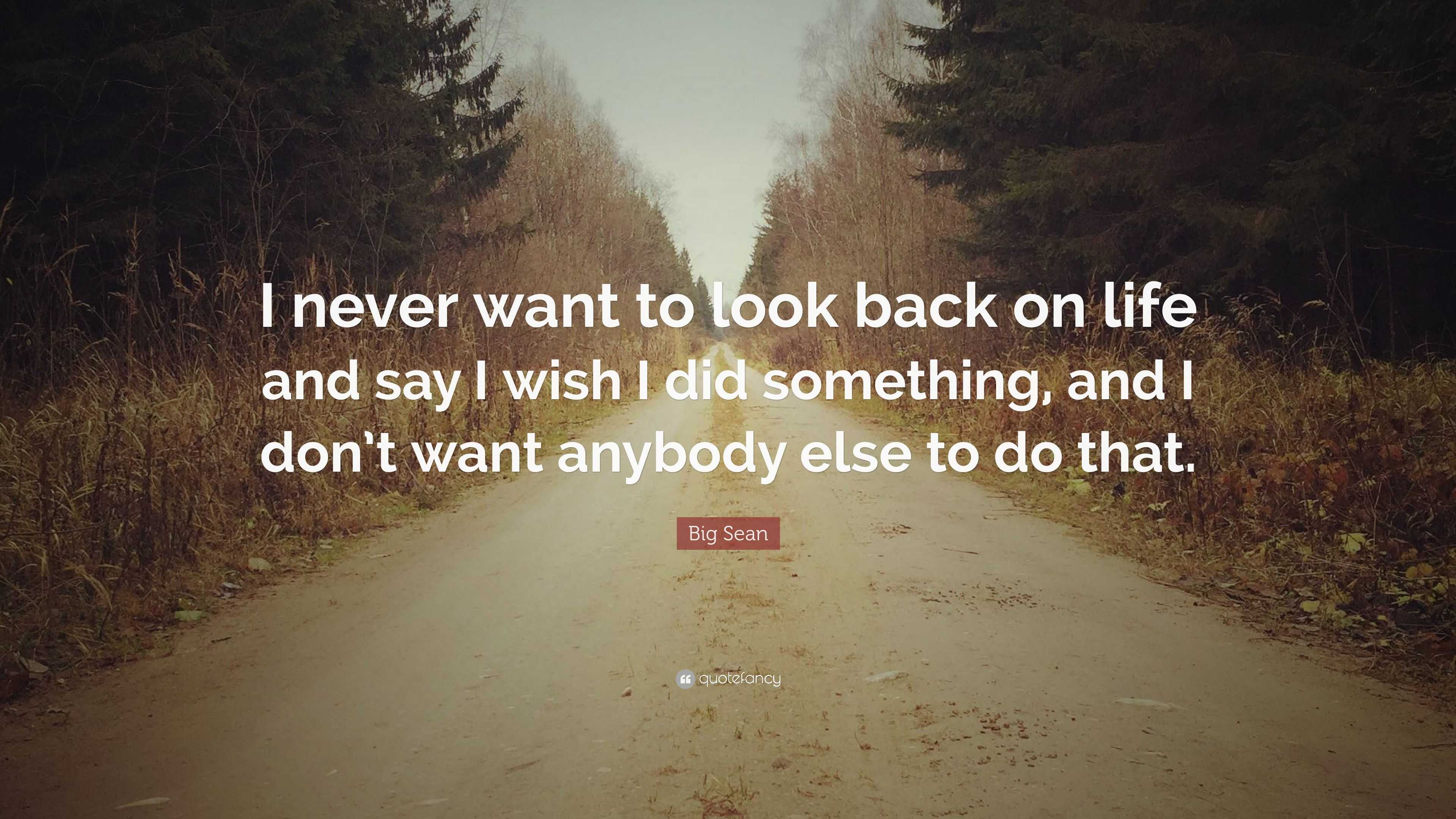 Big Sean Quote: “I never want to look back on life and say I wish I did ...