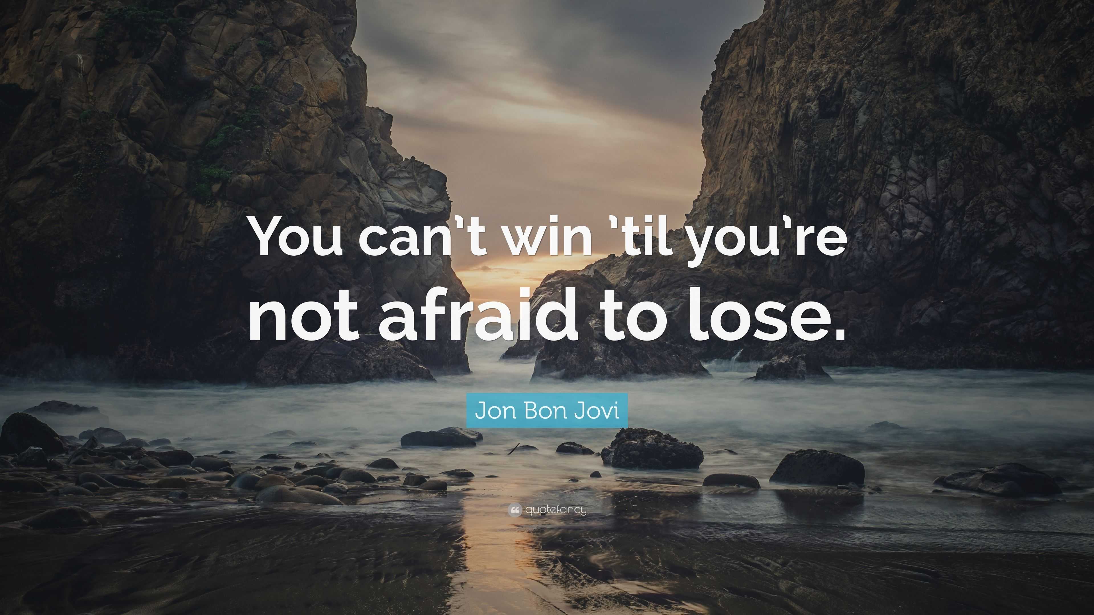 Jon Bon Jovi Quote: “You can’t win ’til you’re not afraid to lose.”