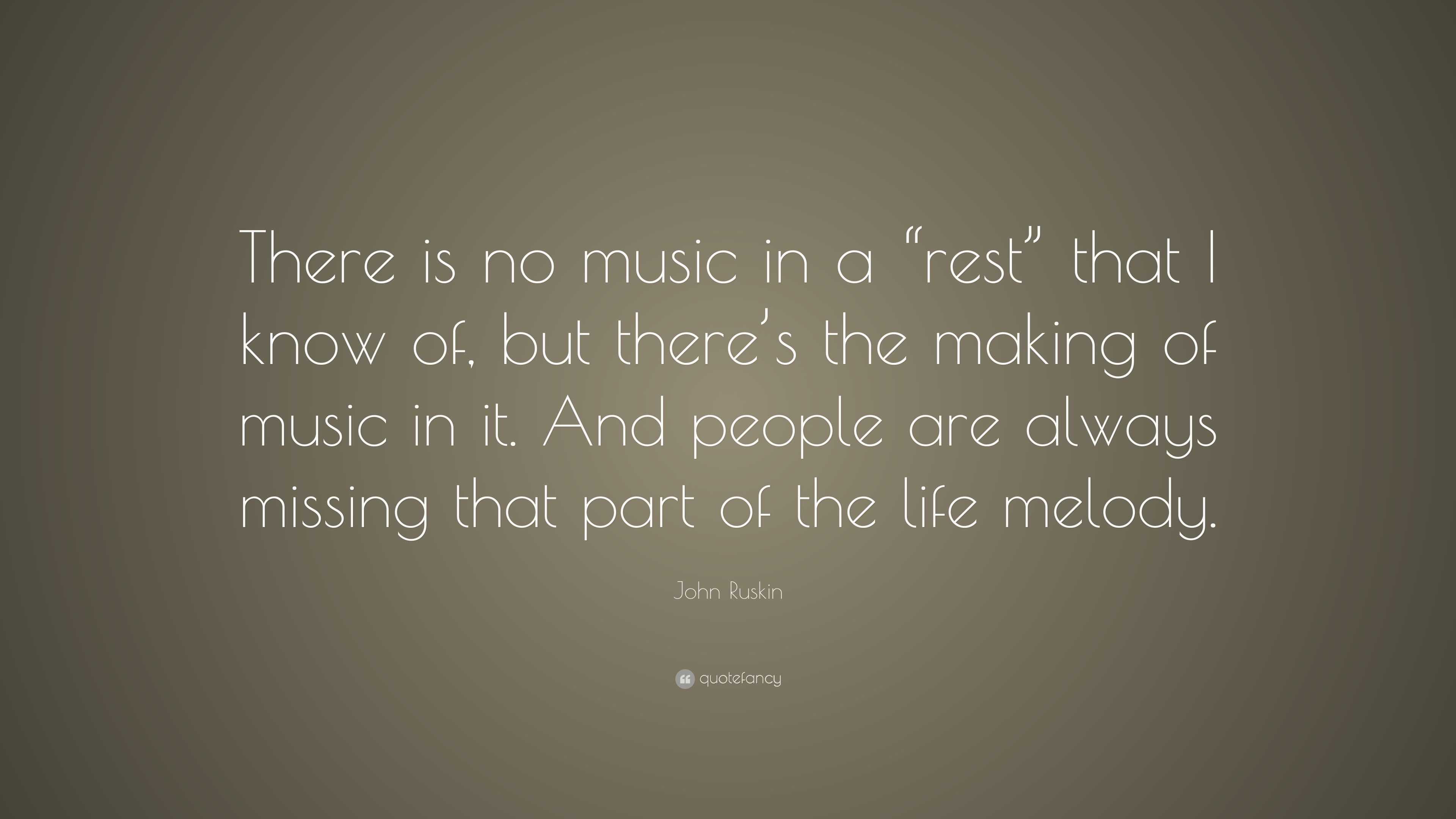 John Ruskin Quote: “There is no music in a “rest” that I know of, but ...