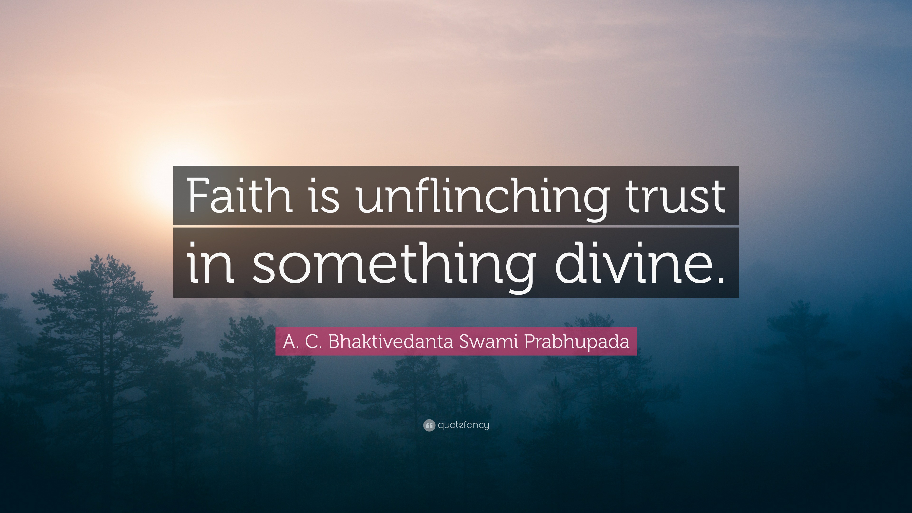 A. C. Bhaktivedanta Swami Prabhupada Quote “Faith is unflinching trust