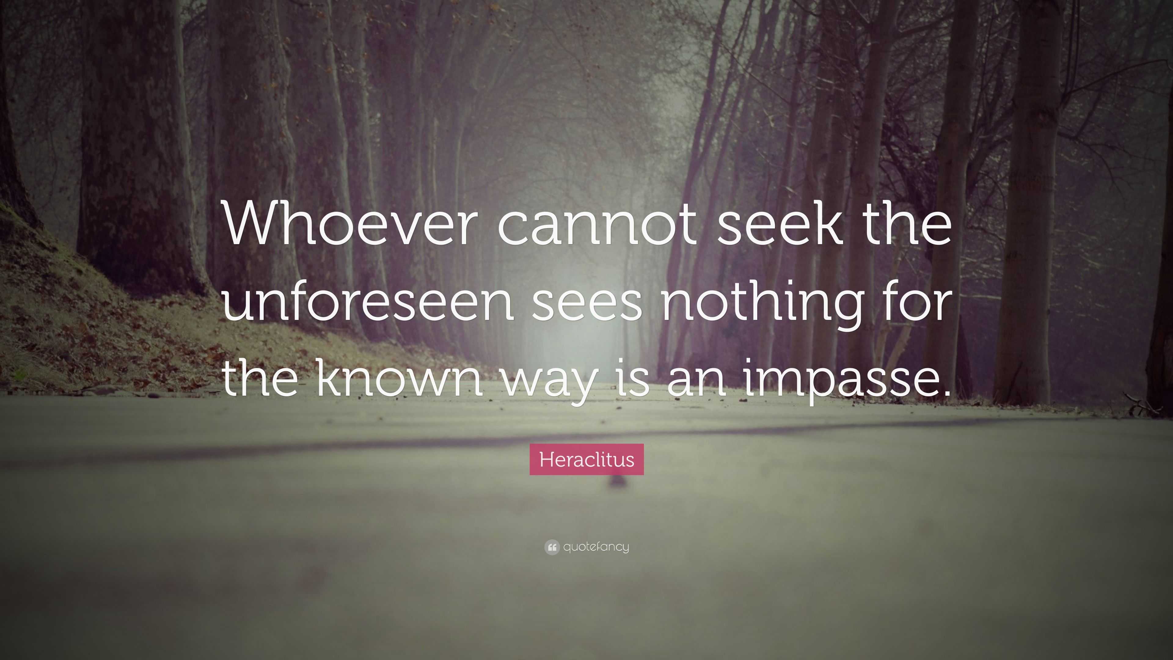 Heraclitus Quote: “Whoever cannot seek the unforeseen sees nothing for ...