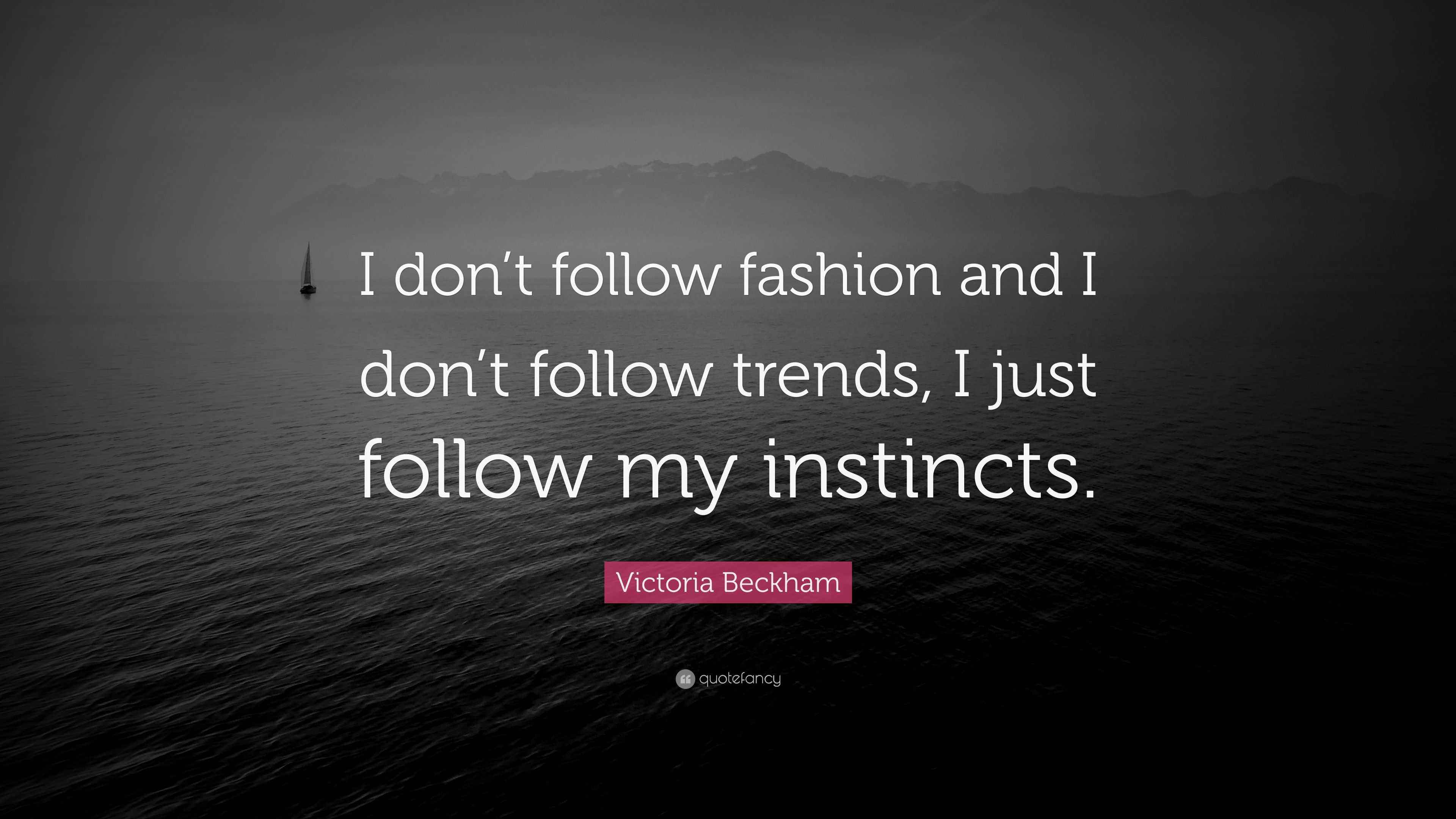 Victoria Beckham Quote “I don’t follow fashion and I don’t follow trends, I just follow my