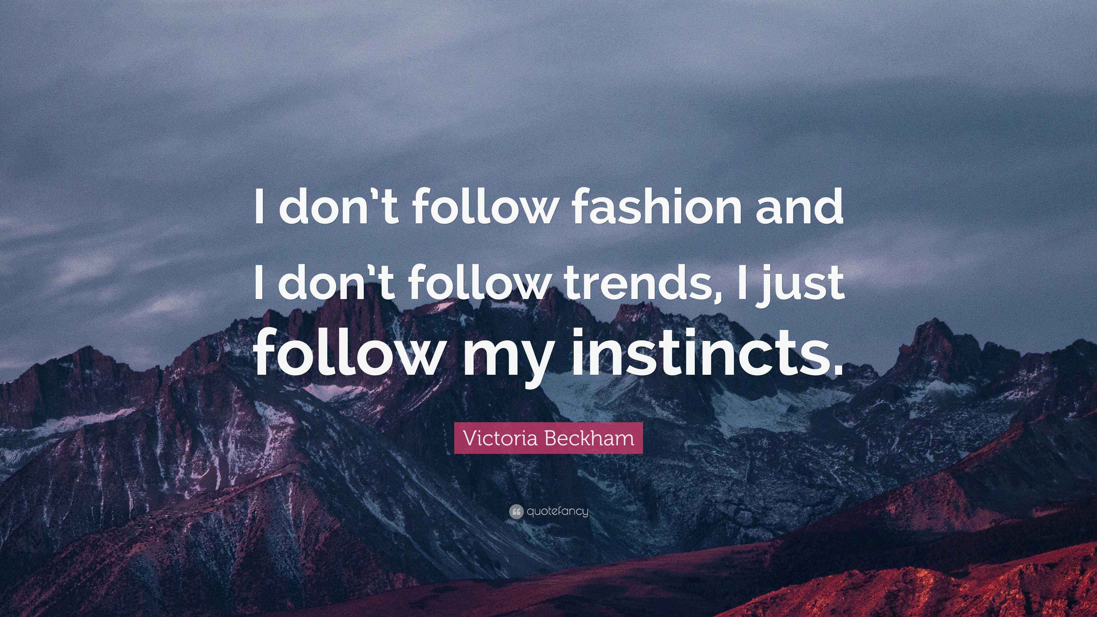 Victoria Beckham Quote “I don’t follow fashion and I don’t follow trends, I just follow my