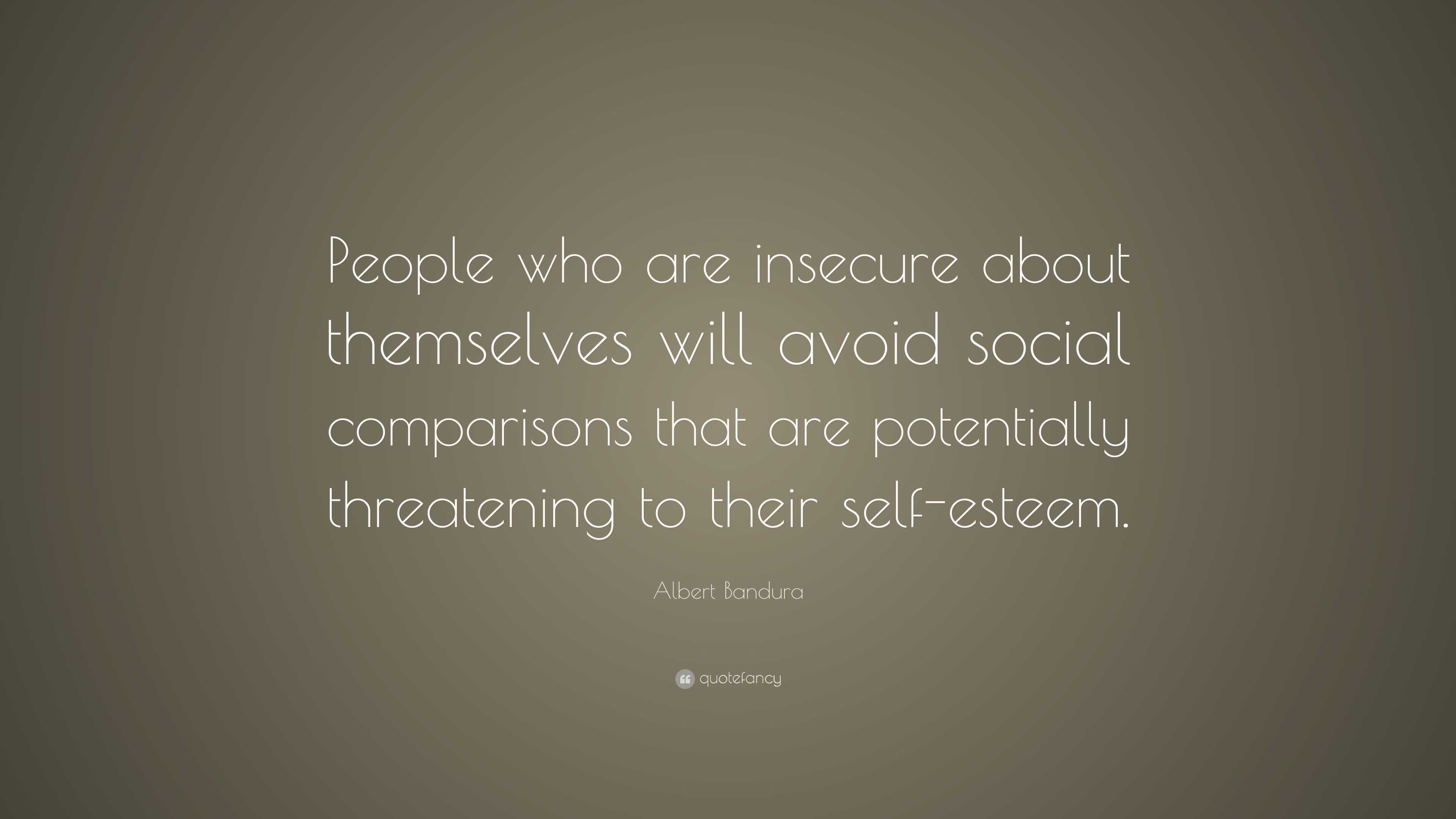 Albert Bandura Quote: “People who are insecure about themselves will ...