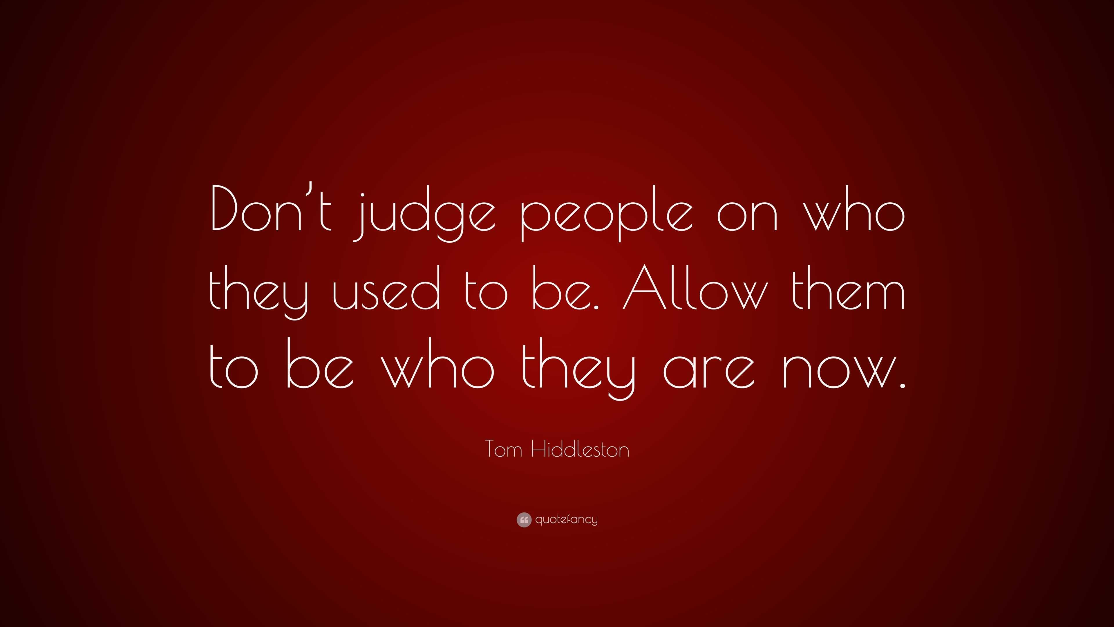 Tom Hiddleston Quote: “Don’t judge people on who they used to be. Allow ...