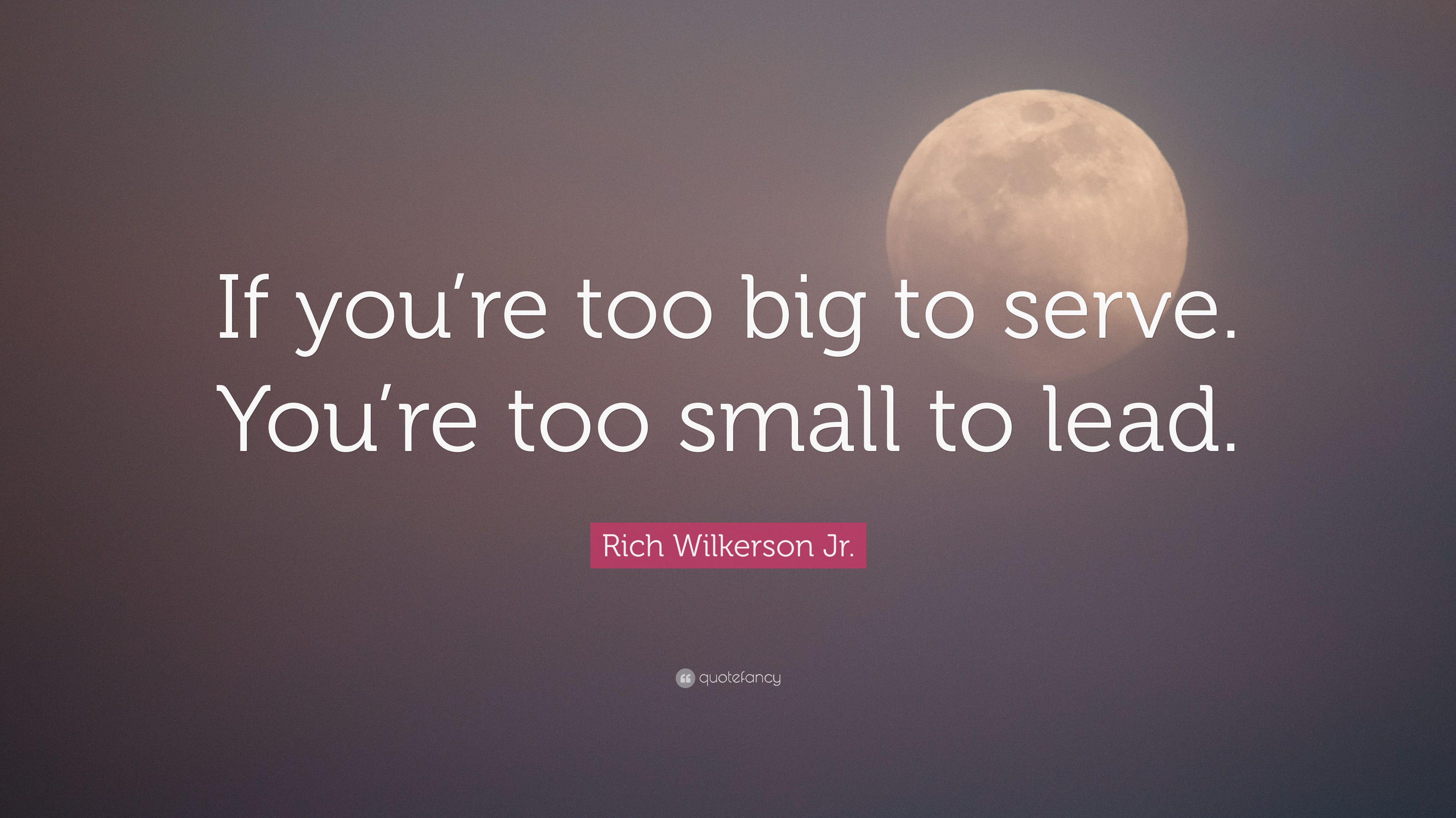 Rich Wilkerson Jr. Quote: “If you're too big to serve. You're too