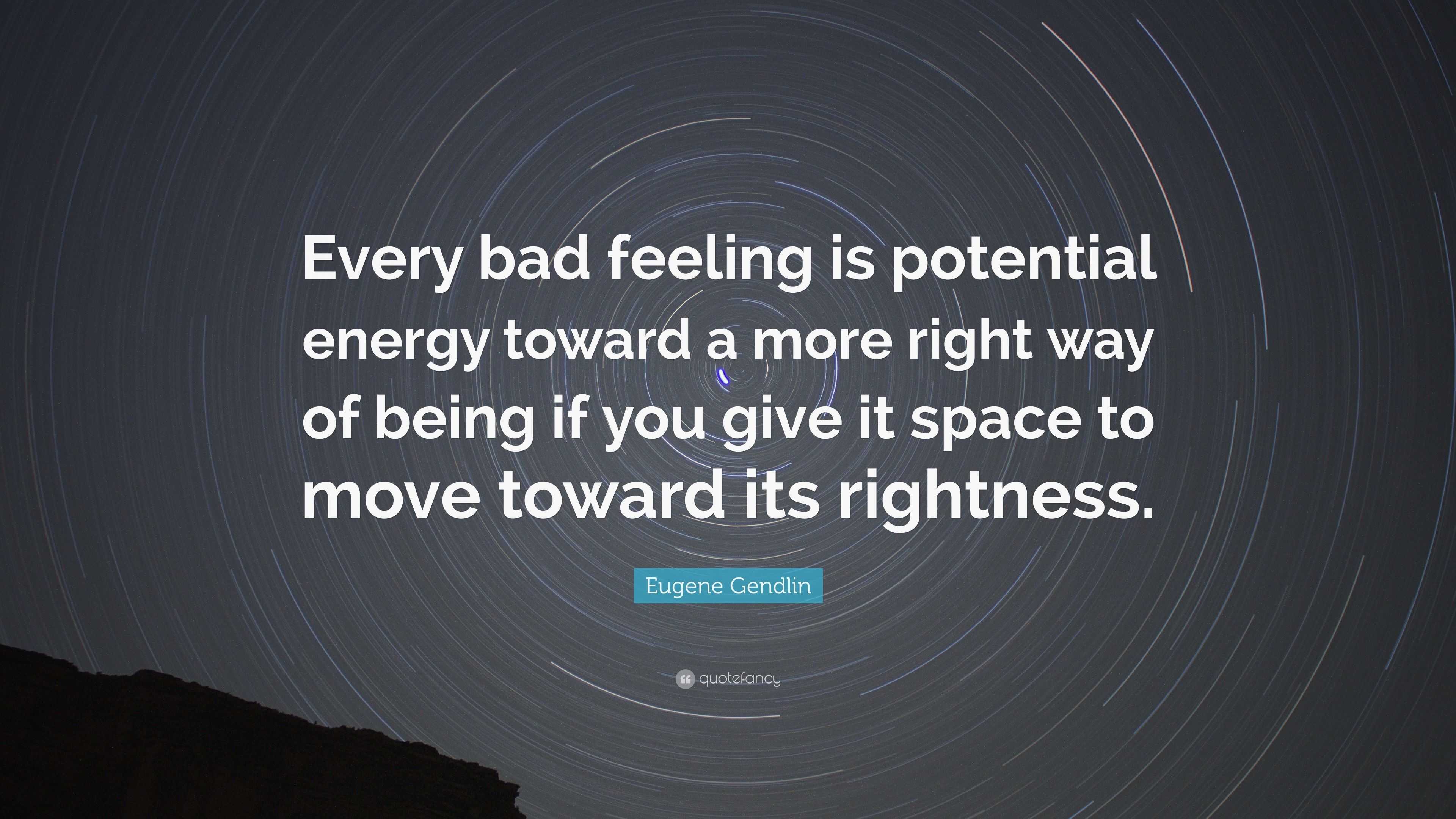 Eugene Gendlin Quote: “Every bad feeling is potential energy toward a