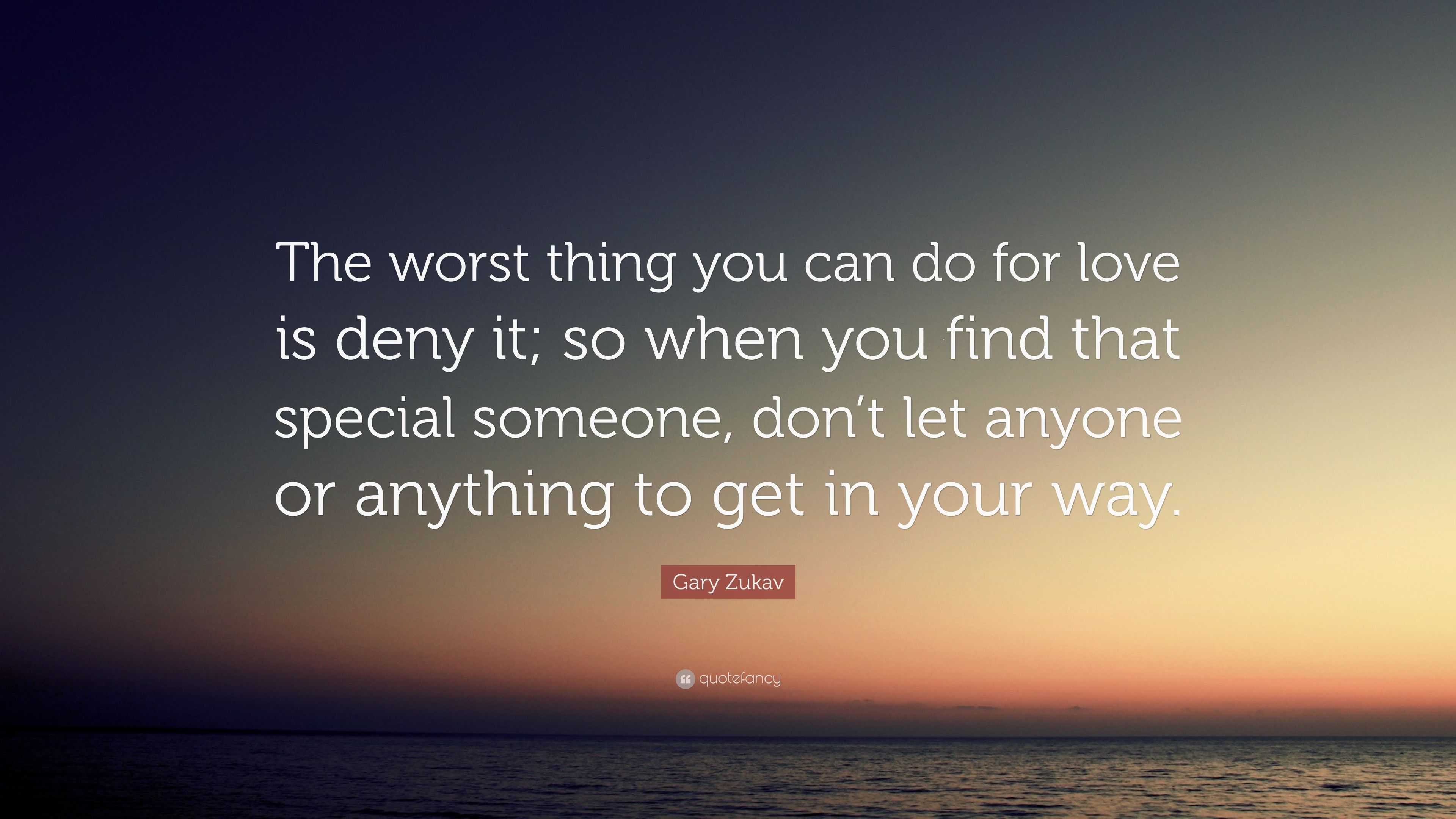 Gary Zukav Quote: “The worst thing you can do for love is deny it; so ...