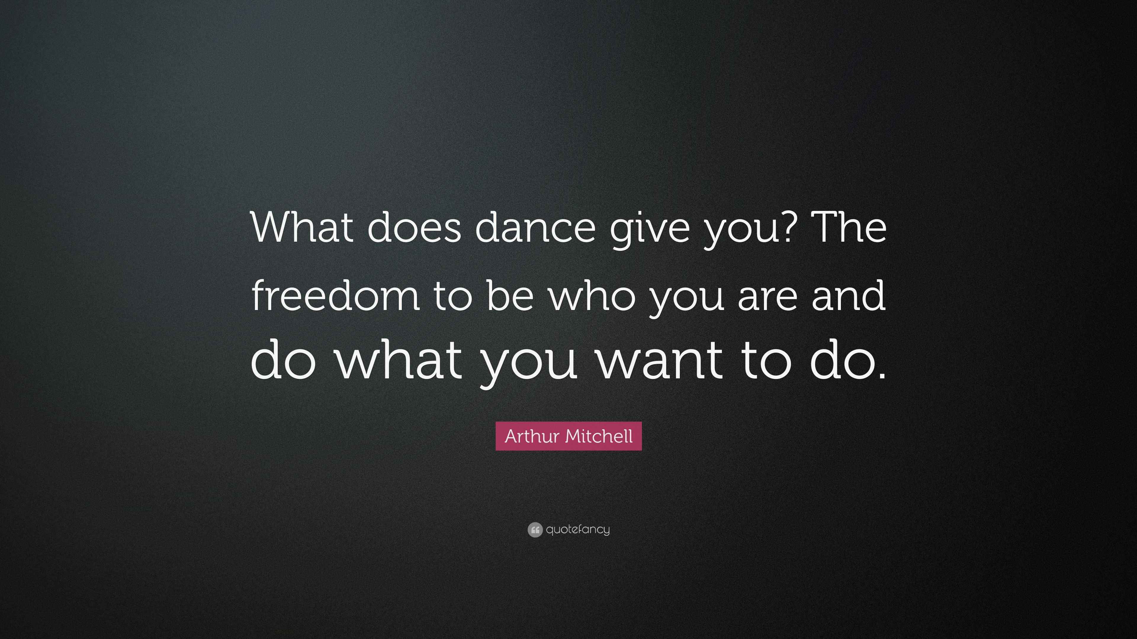 Arthur Mitchell Quote “What does dance give you? The freedom to be who