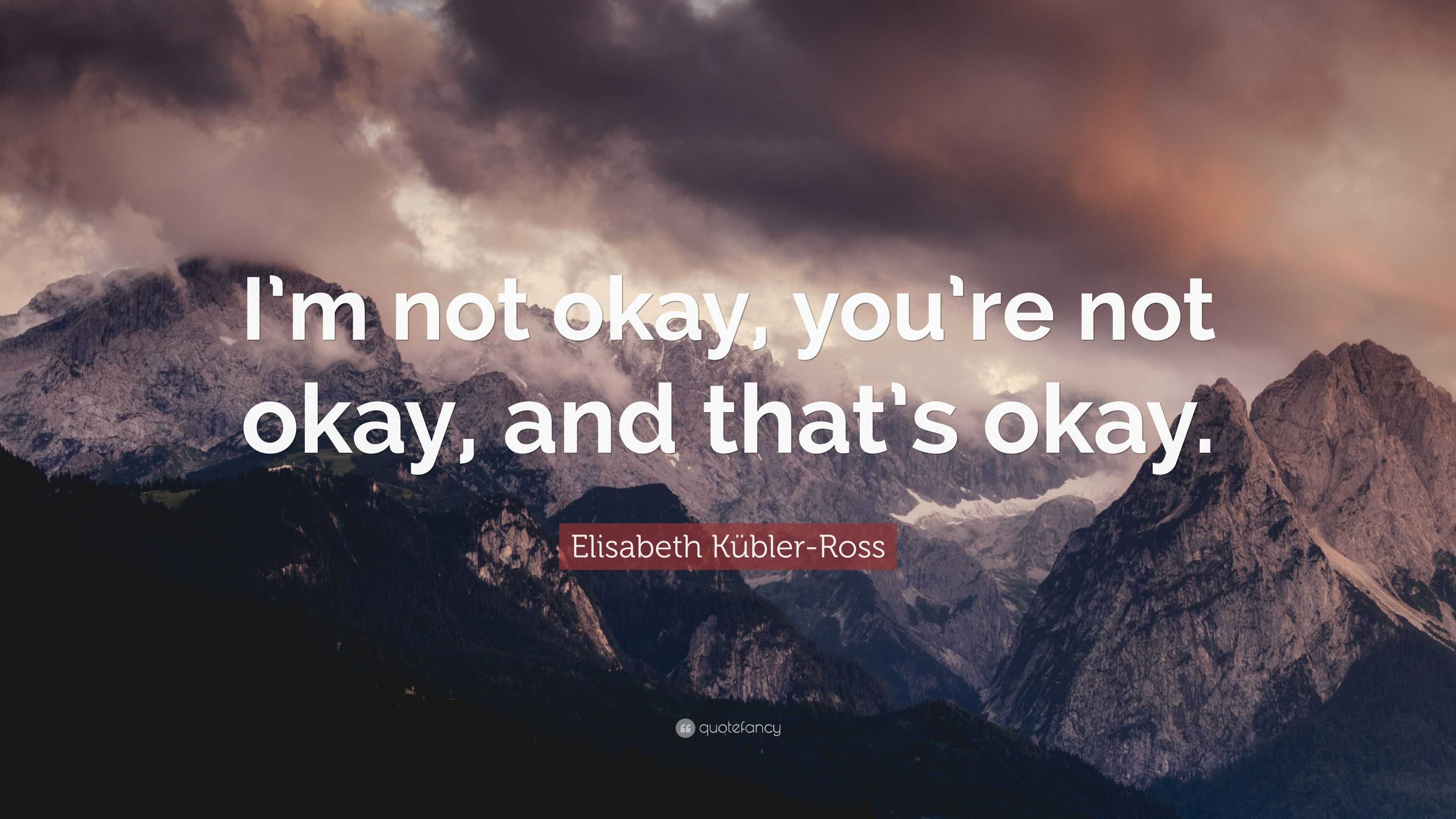 Elisabeth Kübler-Ross Quote: “I’m not okay, you’re not okay, and that’s ...