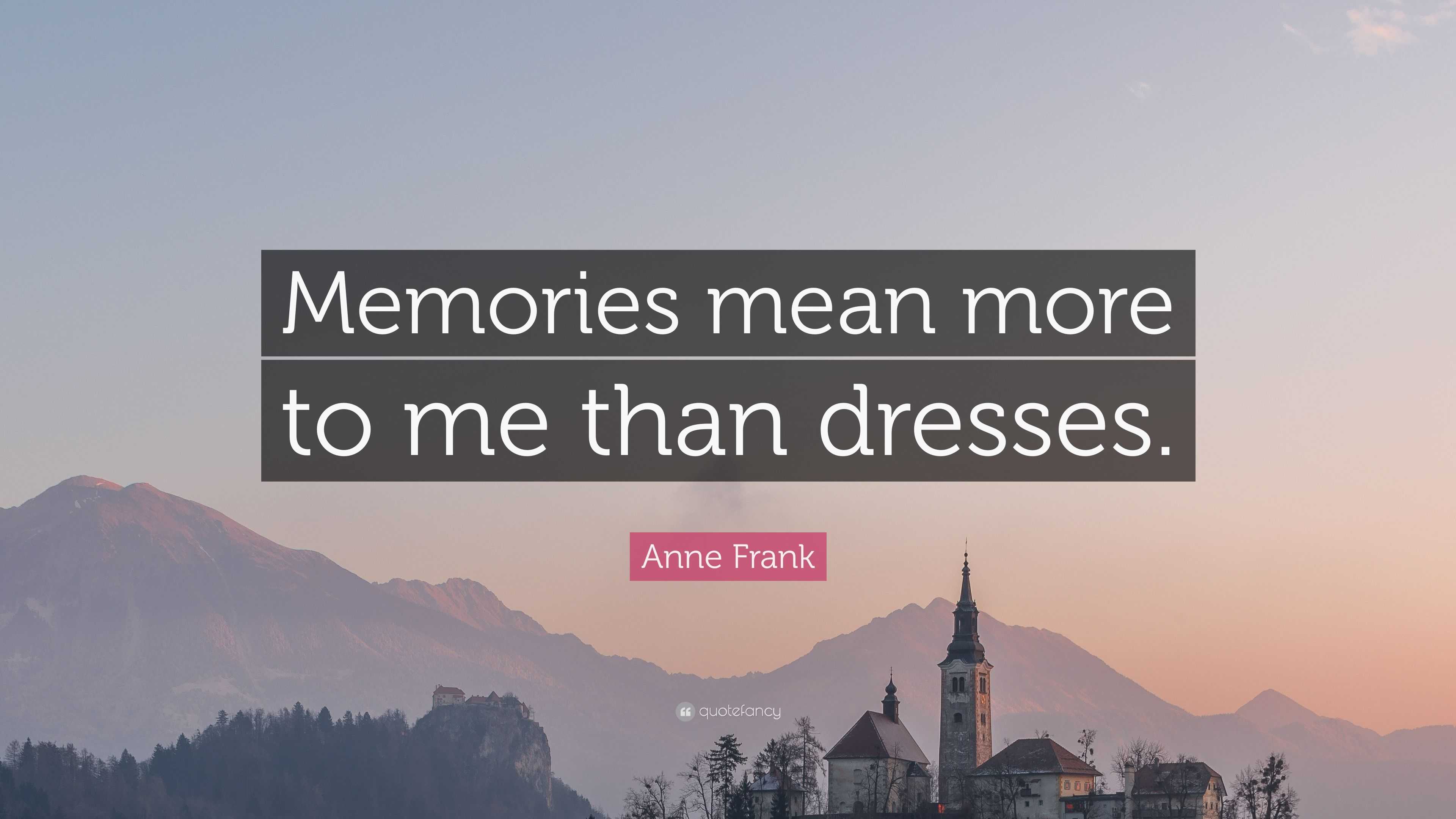 Anne Frank Quote Memories Mean More To Me Than Dresses 