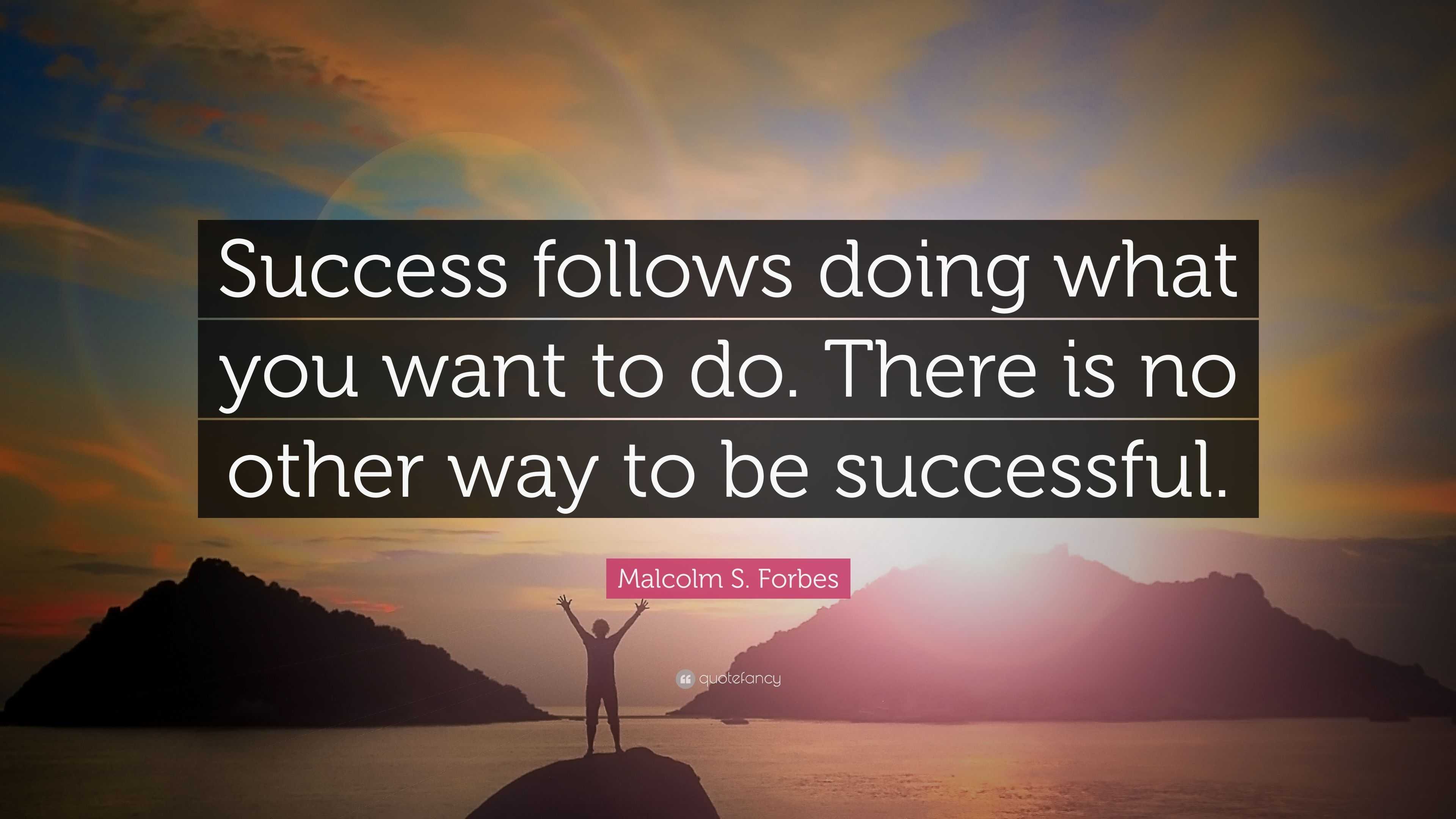 Malcolm S. Forbes Quote: “Success follows doing what you want to do ...