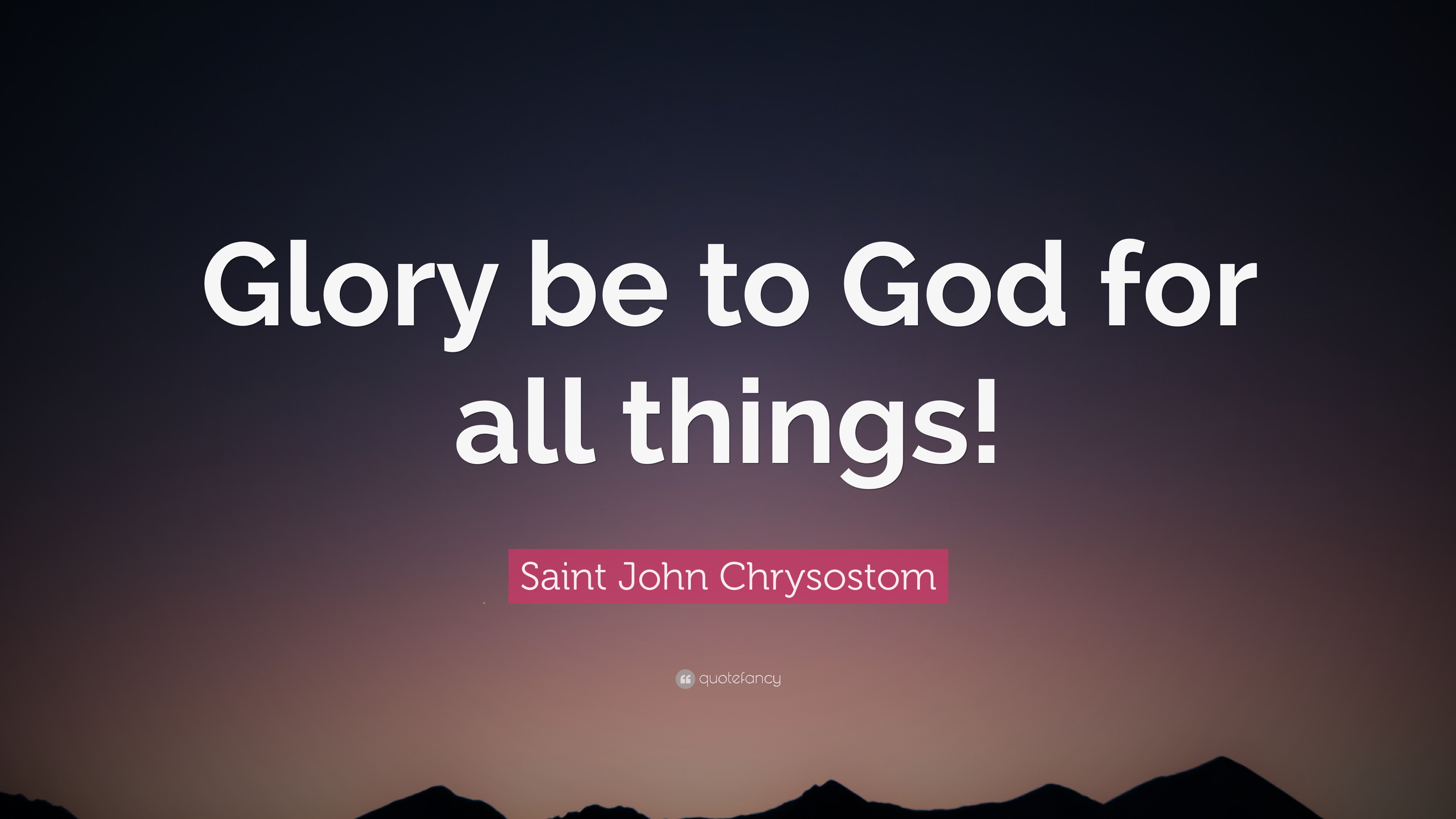 Saint John Chrysostom Quote: “Glory be to God for all things!”