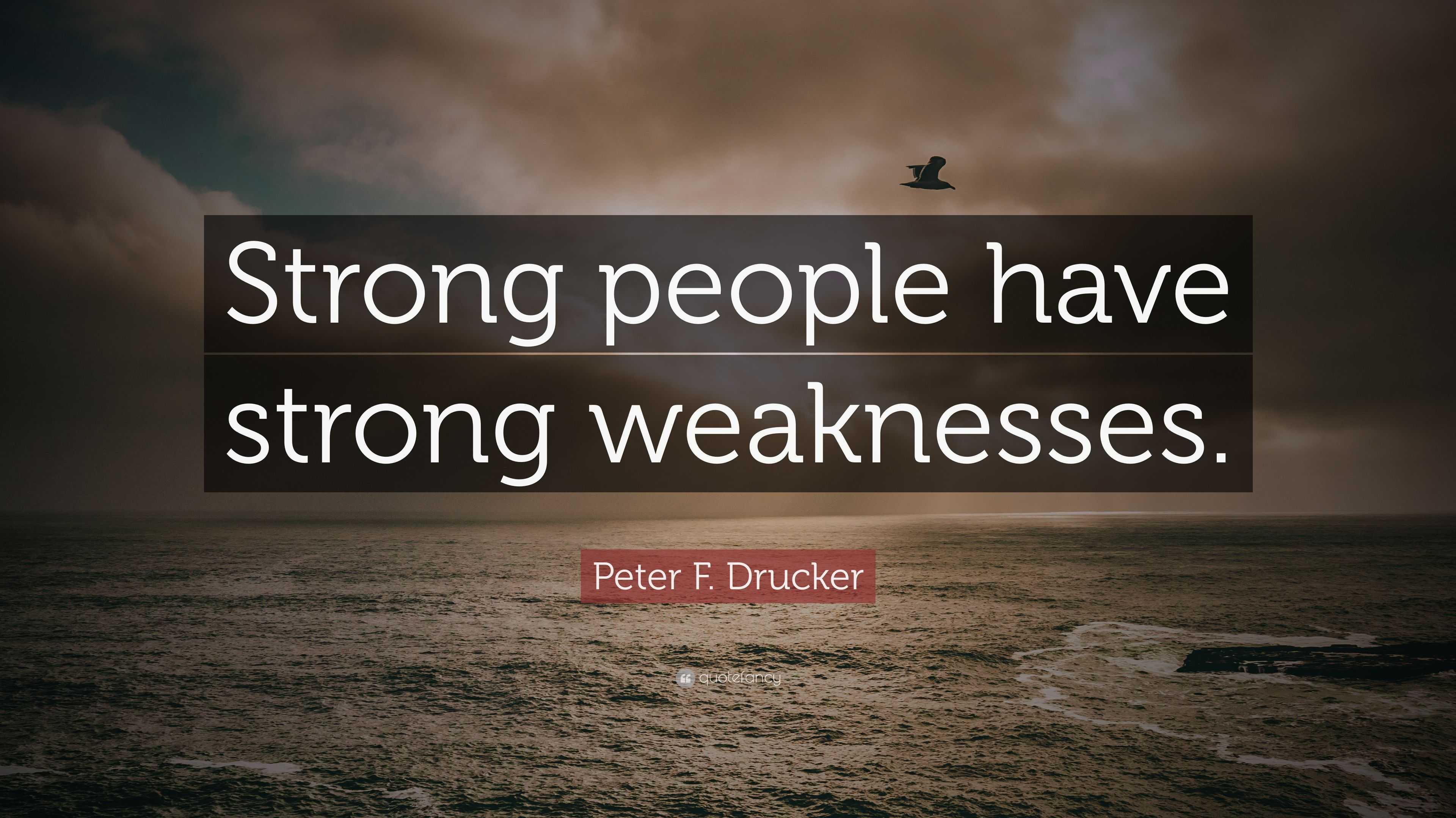 Peter F. Drucker Quote: “Strong people have strong weaknesses.”