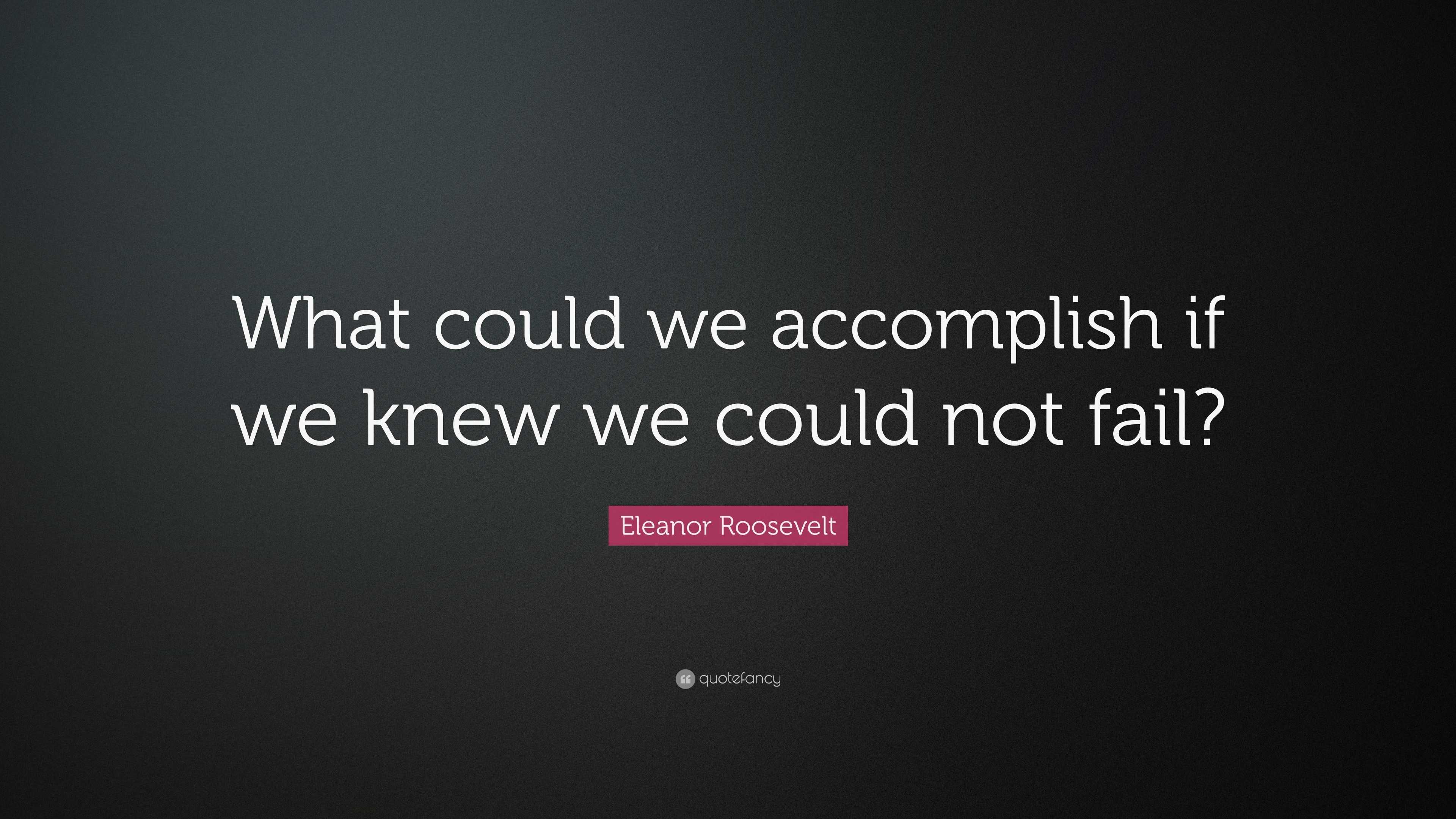 Eleanor Roosevelt Quote: “What could we accomplish if we knew we could ...