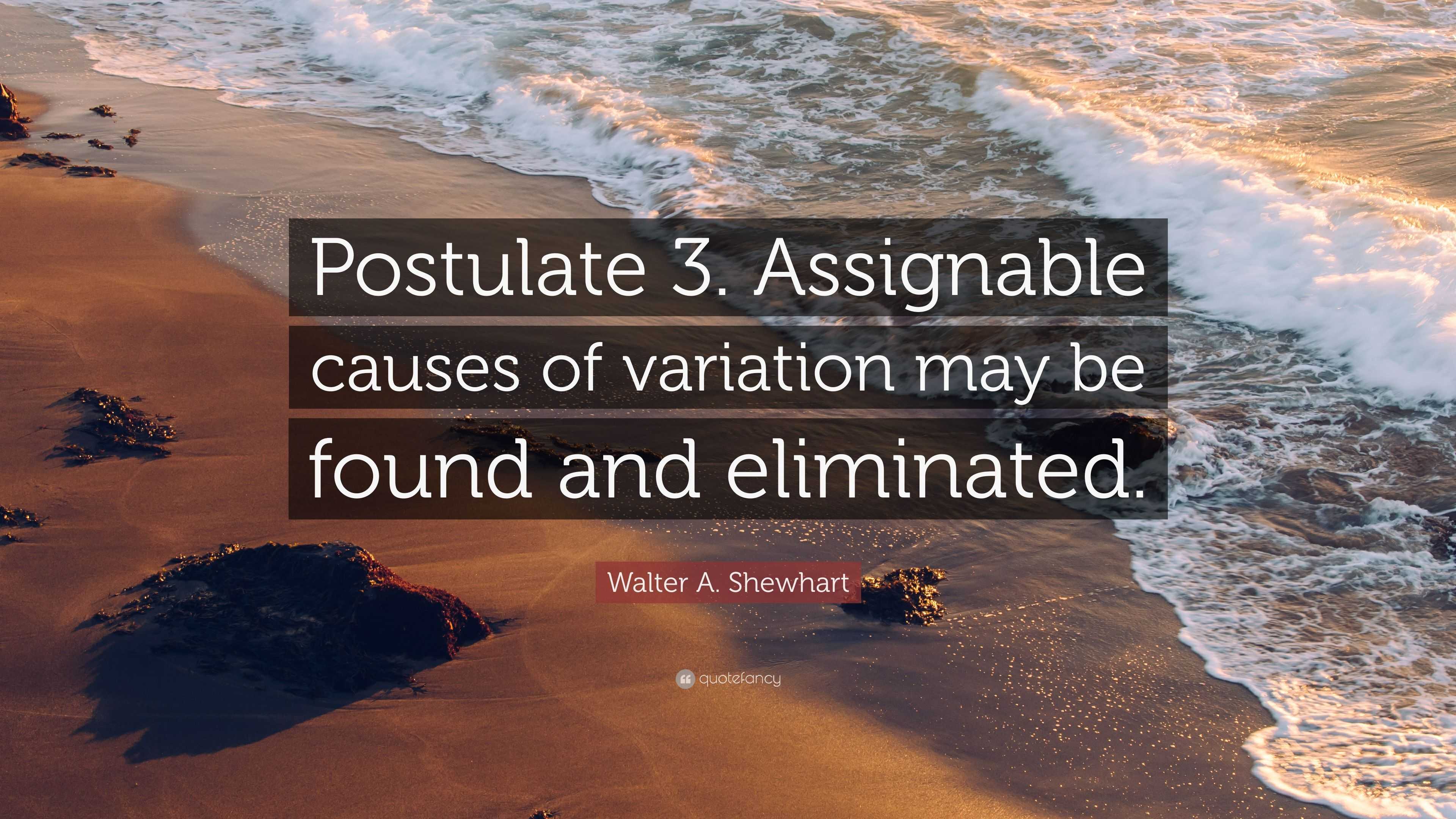 Walter A. Shewhart Quote: “Postulate 3. Assignable causes of variation ...