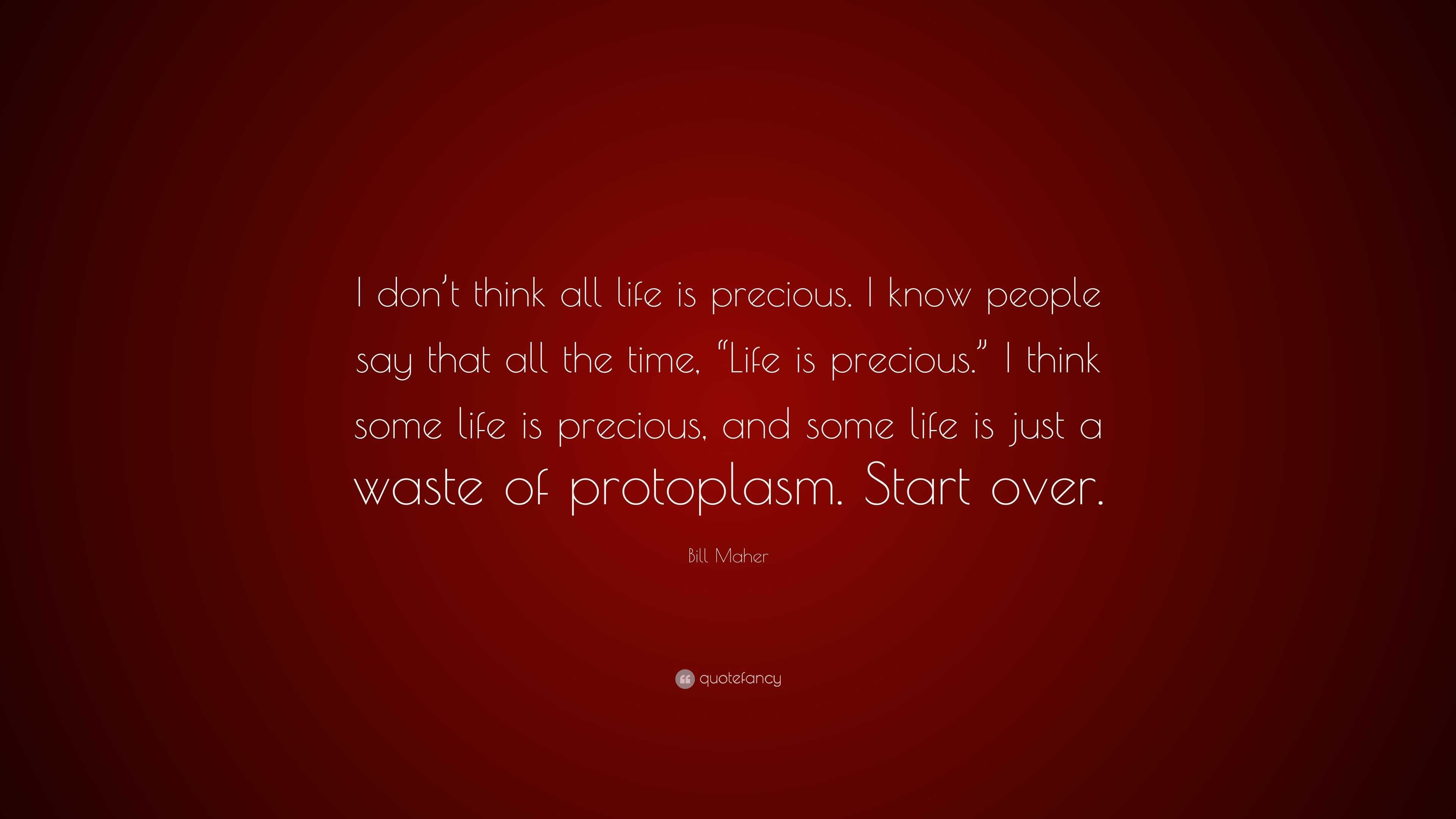 Bill Maher Quote: "I don't think all life is precious. I know people say that all the time ...