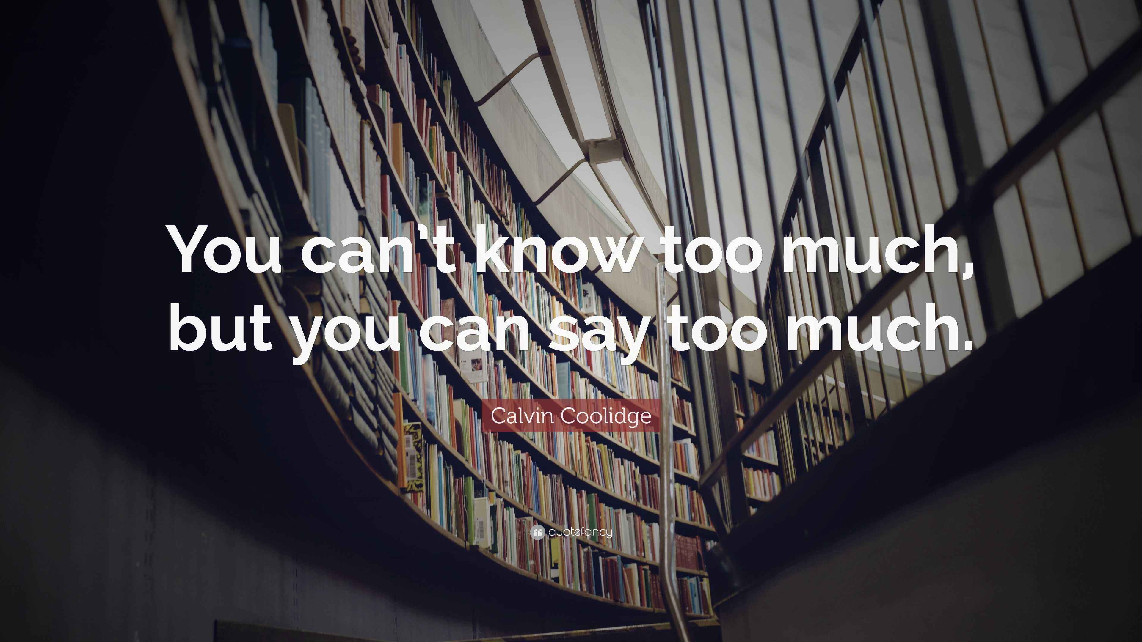 Calvin Coolidge Quote “You can’t know too much, but you can say too much.”