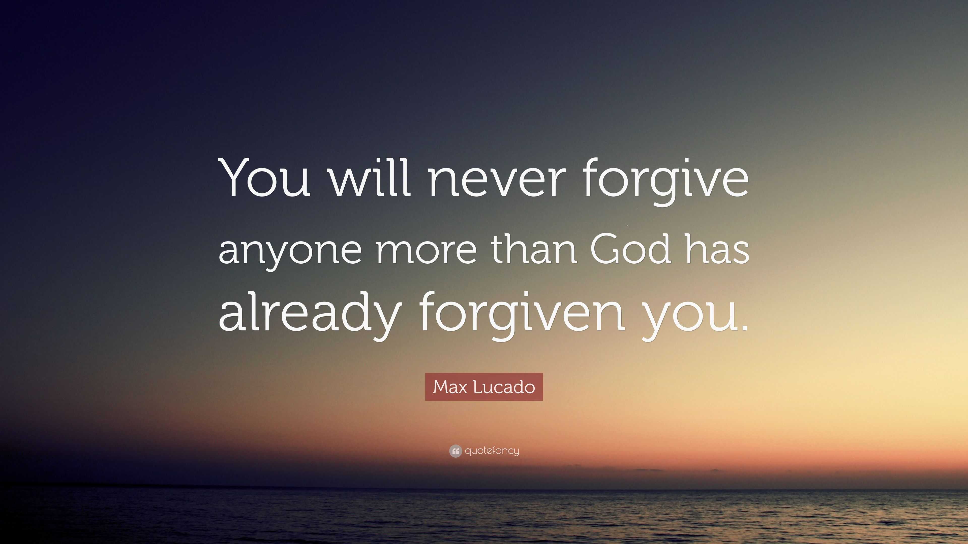 Max Lucado Quote: “You will never forgive anyone more than God has ...