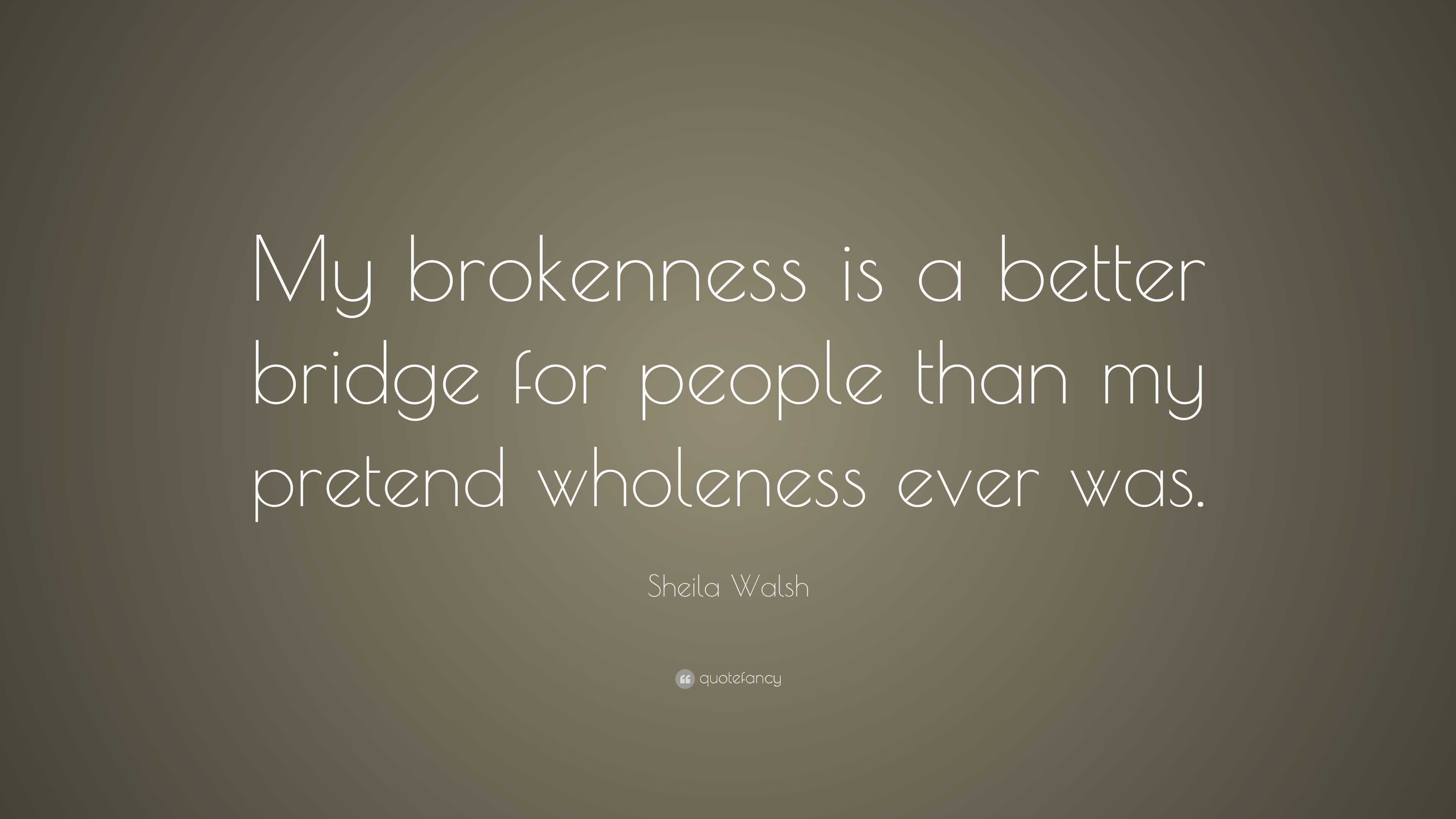 Sheila Walsh Quote: “My brokenness is a better bridge for people than ...