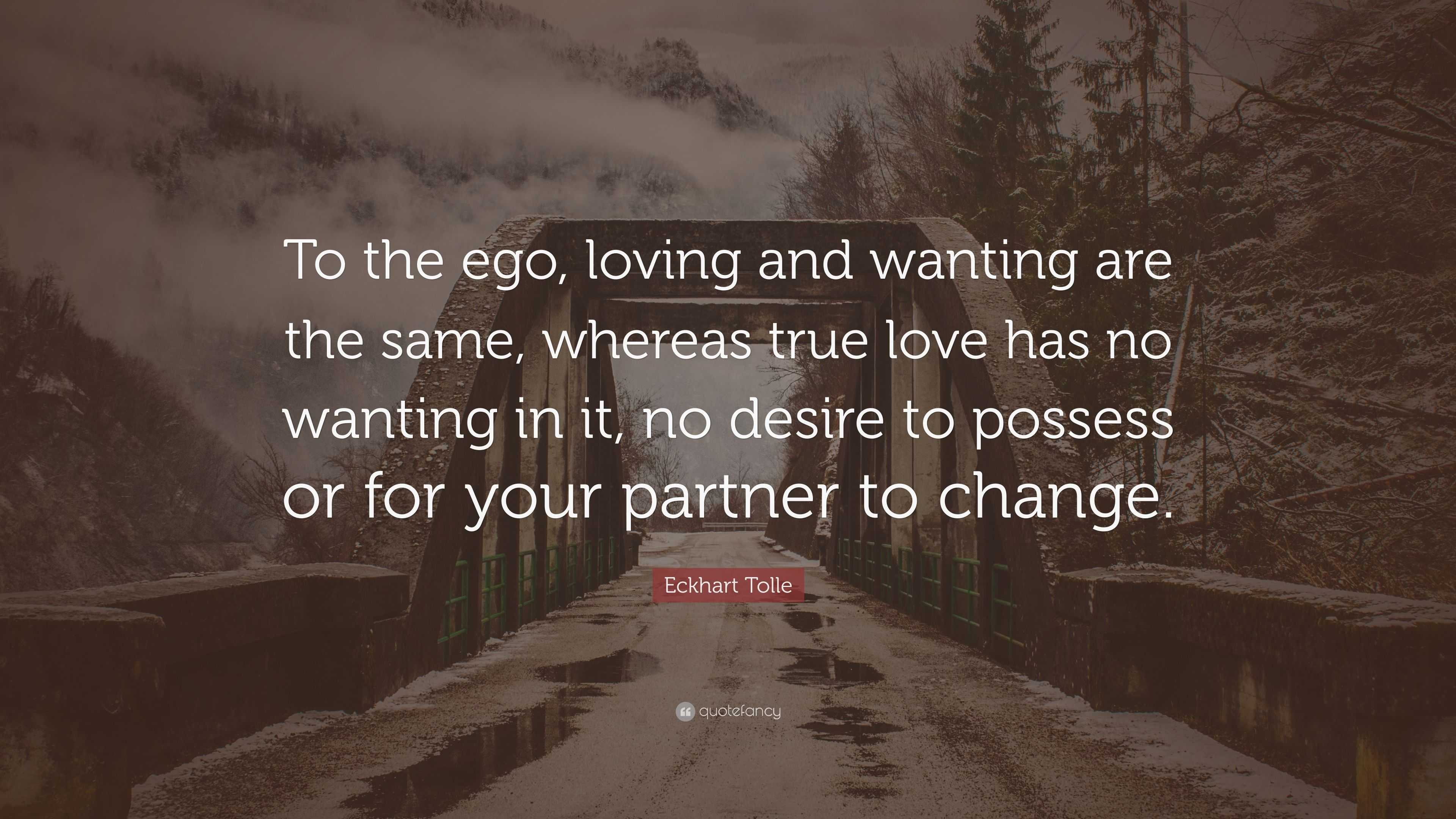 Eckhart Tolle Quote: “To the ego, loving and wanting are the same ...