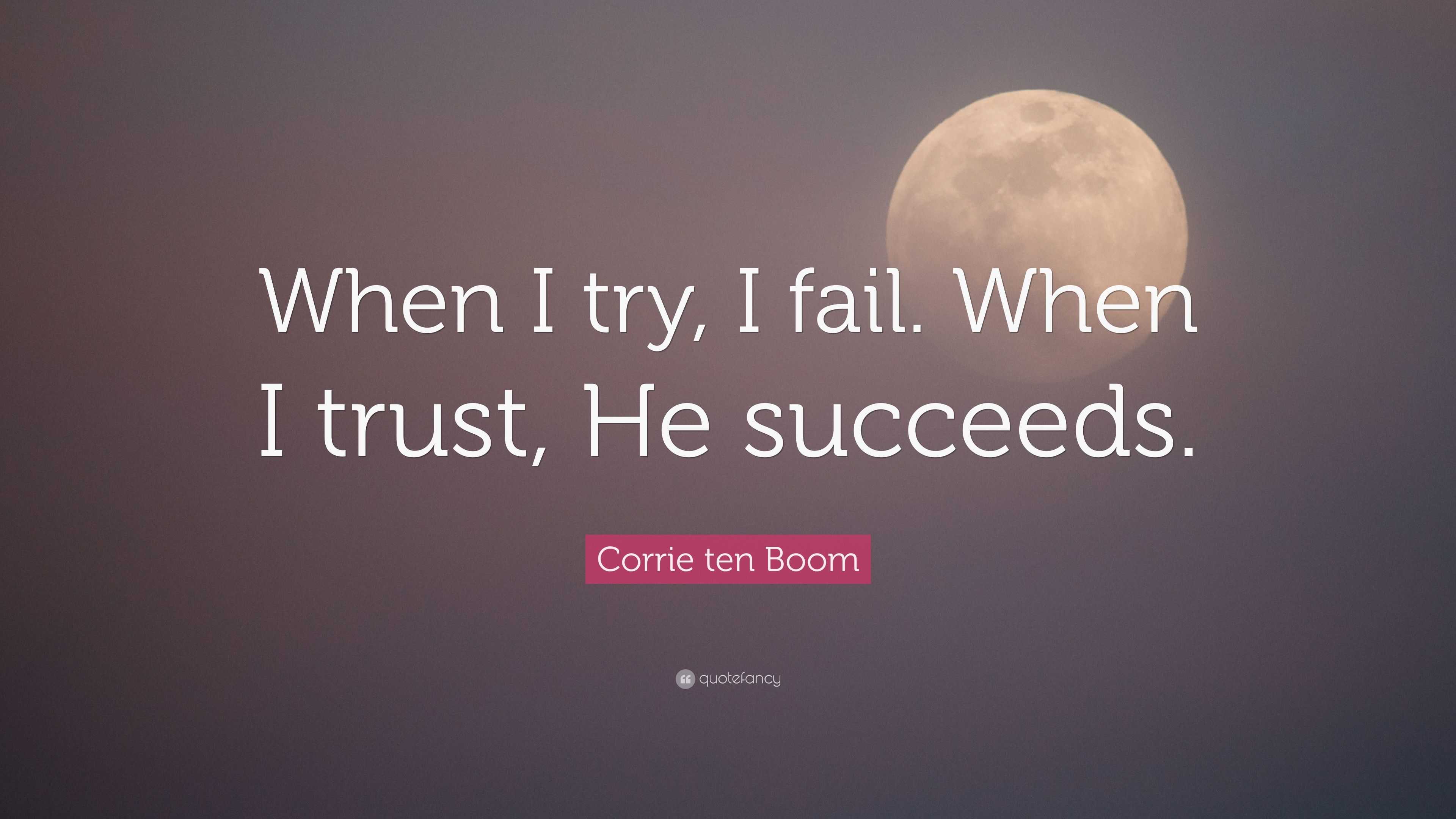 Corrie ten Boom Quote: “When I try, I fail. When I trust, He succeeds.”