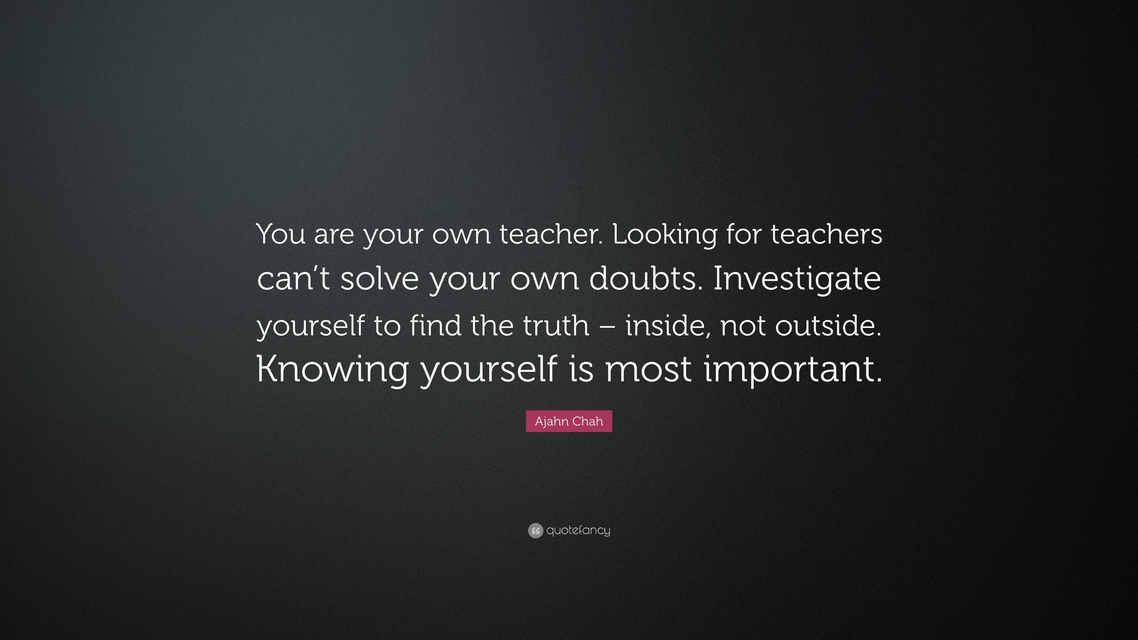 Ajahn Chah Quote: “You are your own teacher. Looking for teachers can’t ...