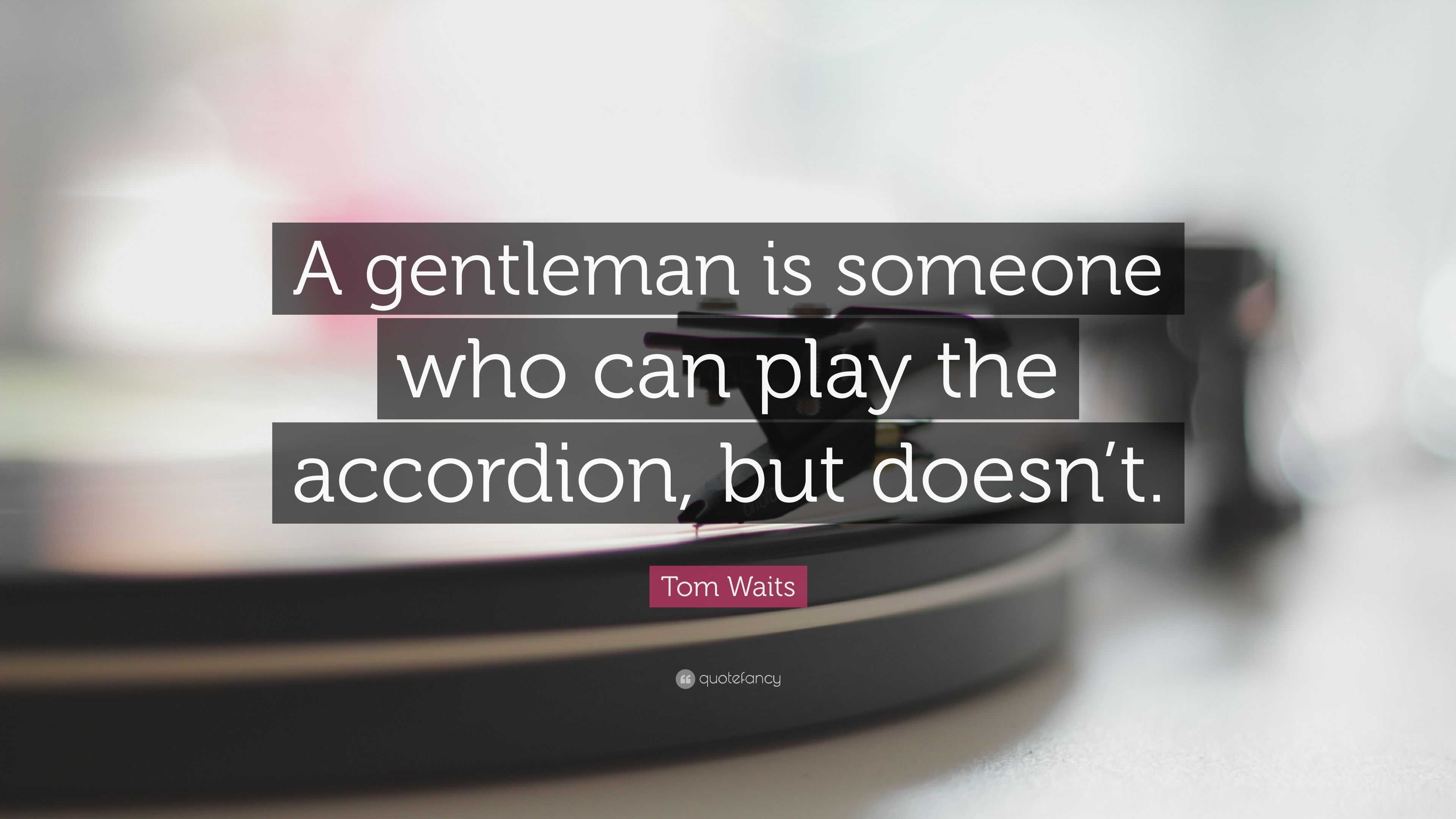 Tom Waits Quote “A gentleman is someone who can play