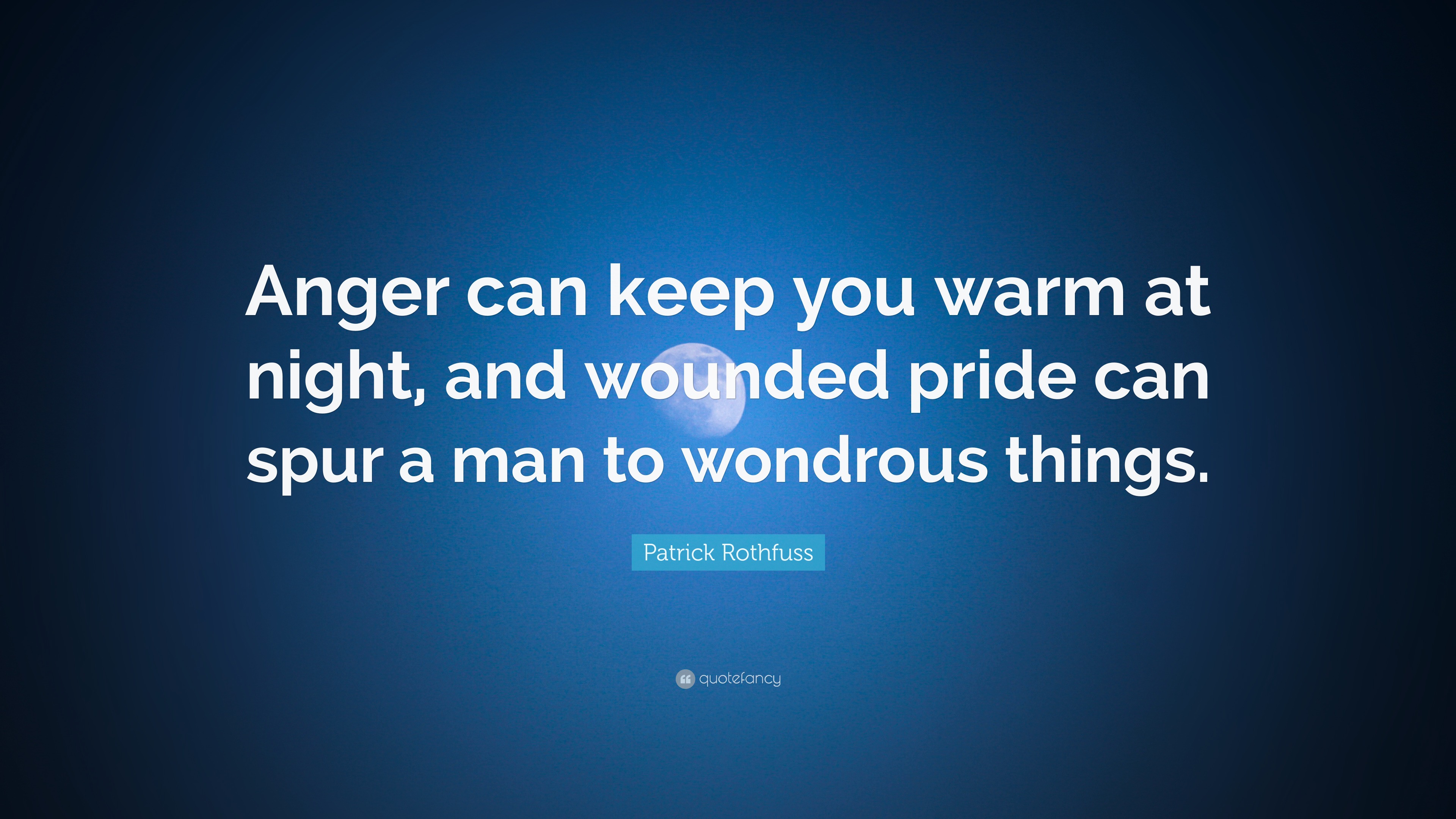 Patrick Rothfuss Quote “Anger can keep you warm at night, and wounded pride can spur a man to