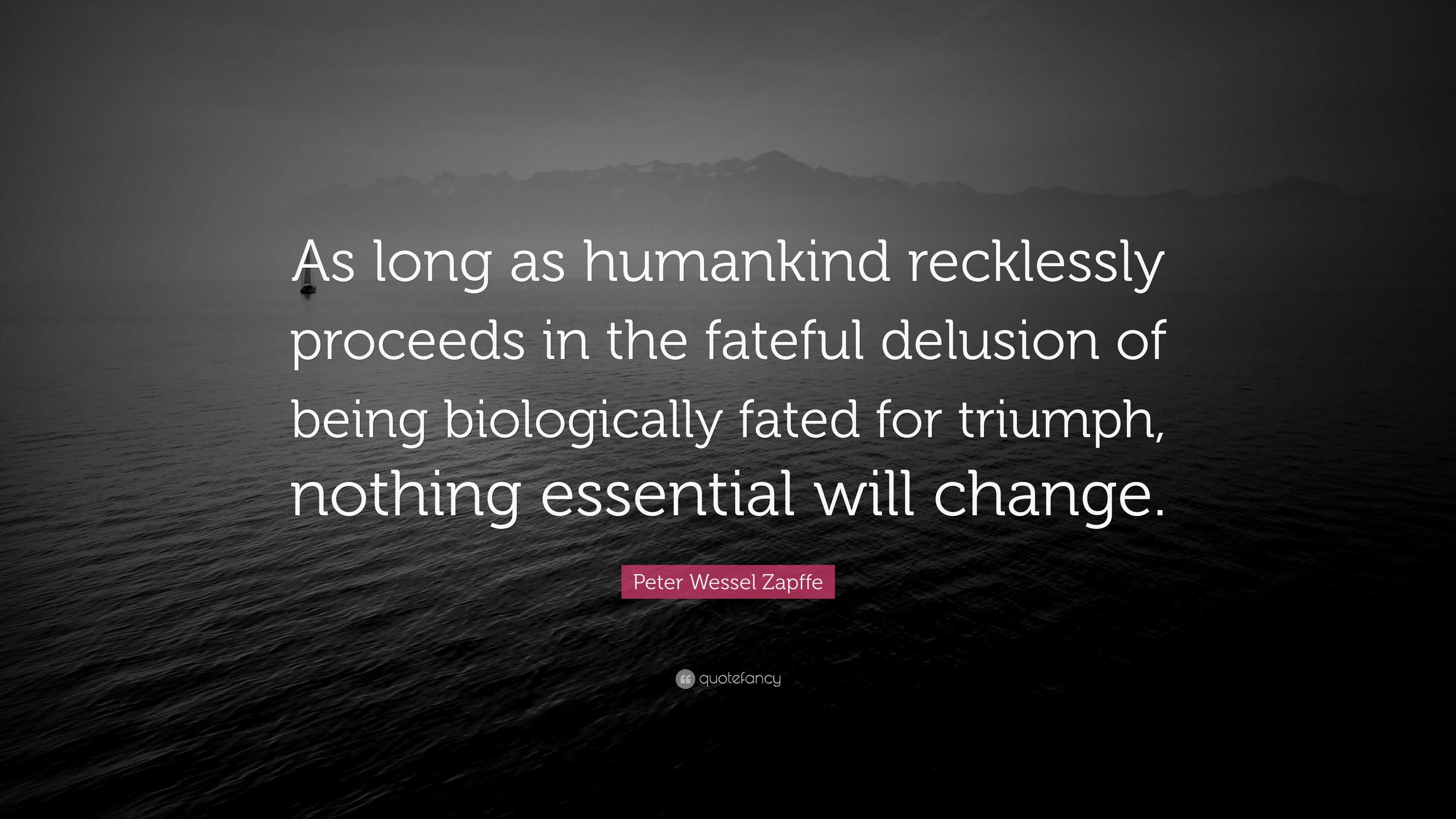 Peter Wessel Zapffe Quote: “As long as humankind recklessly proceeds in ...